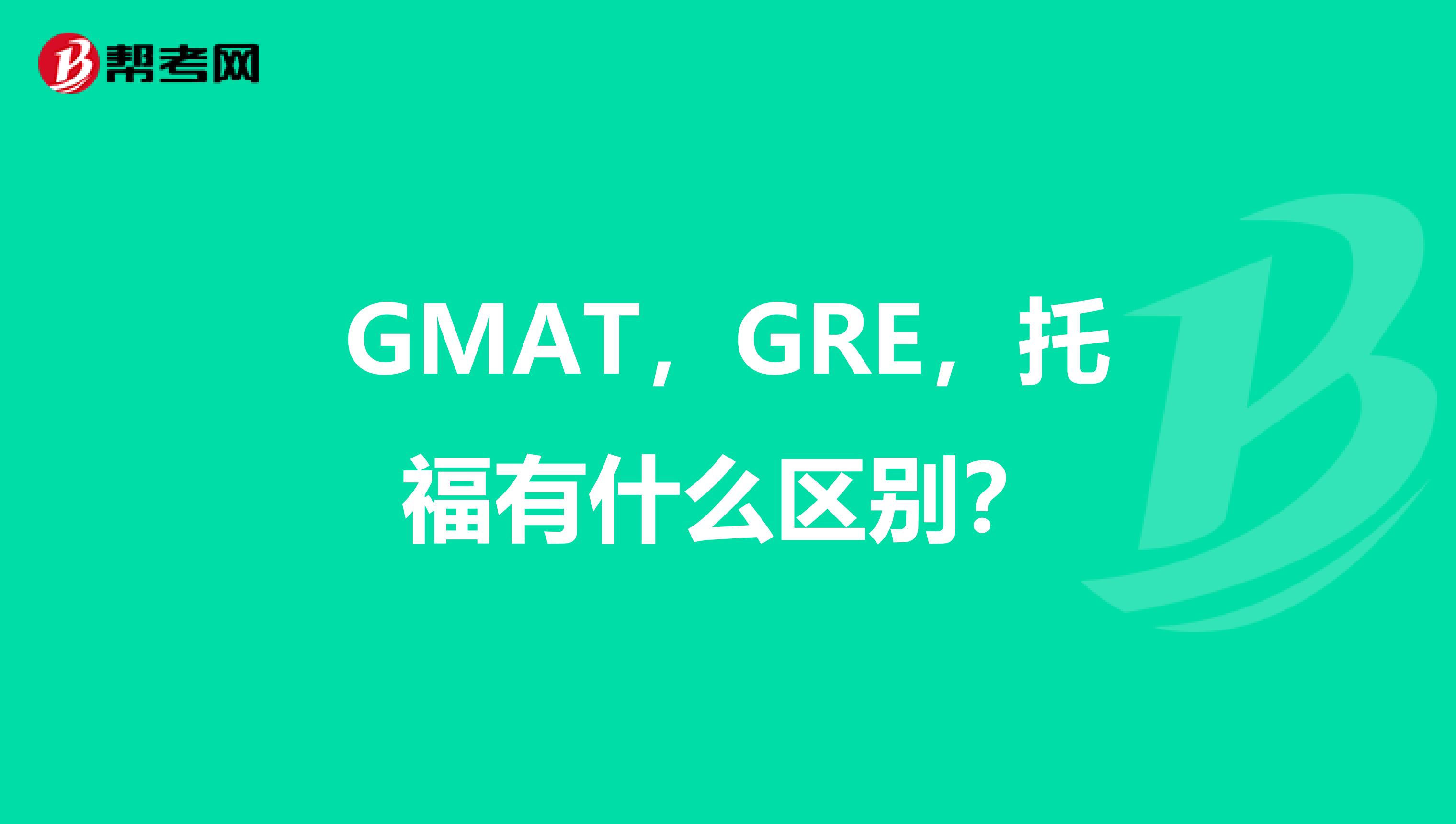 GMAT，GRE，托福有什么区别？