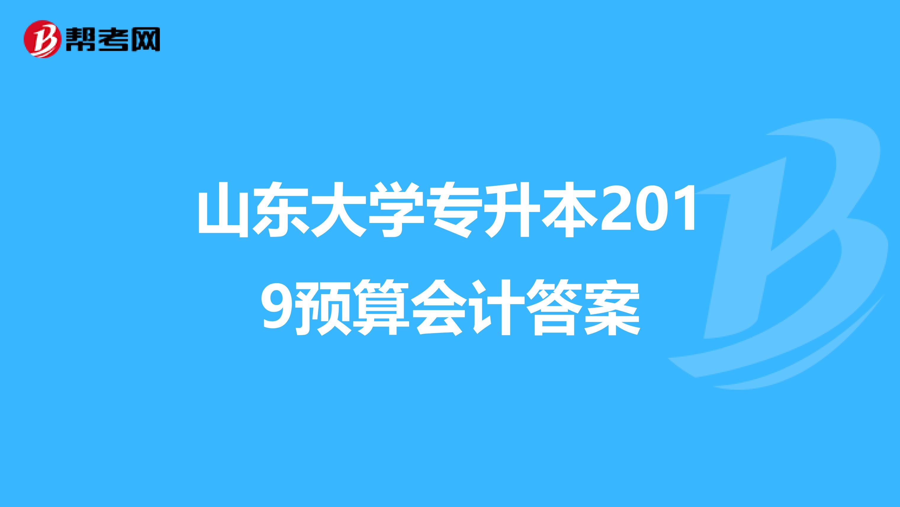 山东大学专升本2019预算会计答案