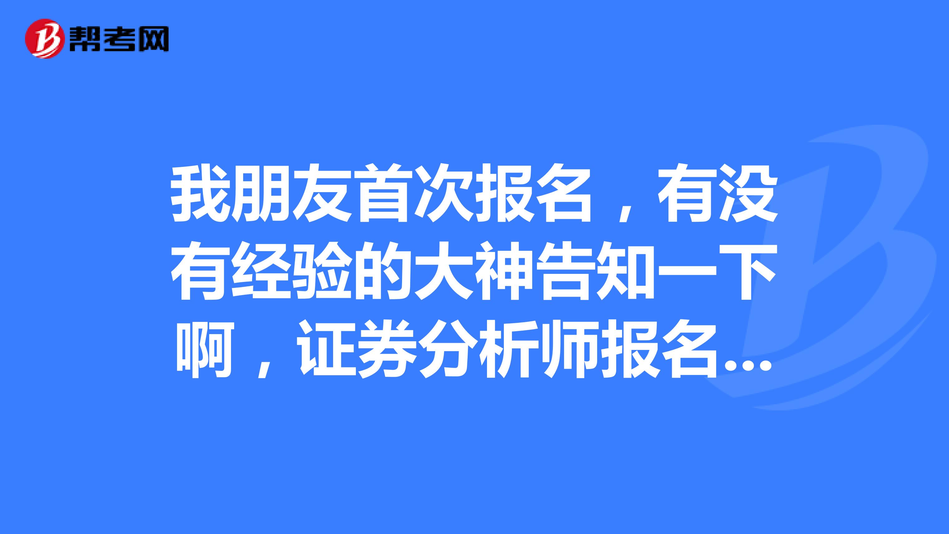 我朋友首次报名,有没有经验的大神告知一下啊,证券分析师报名流程,谢谢了