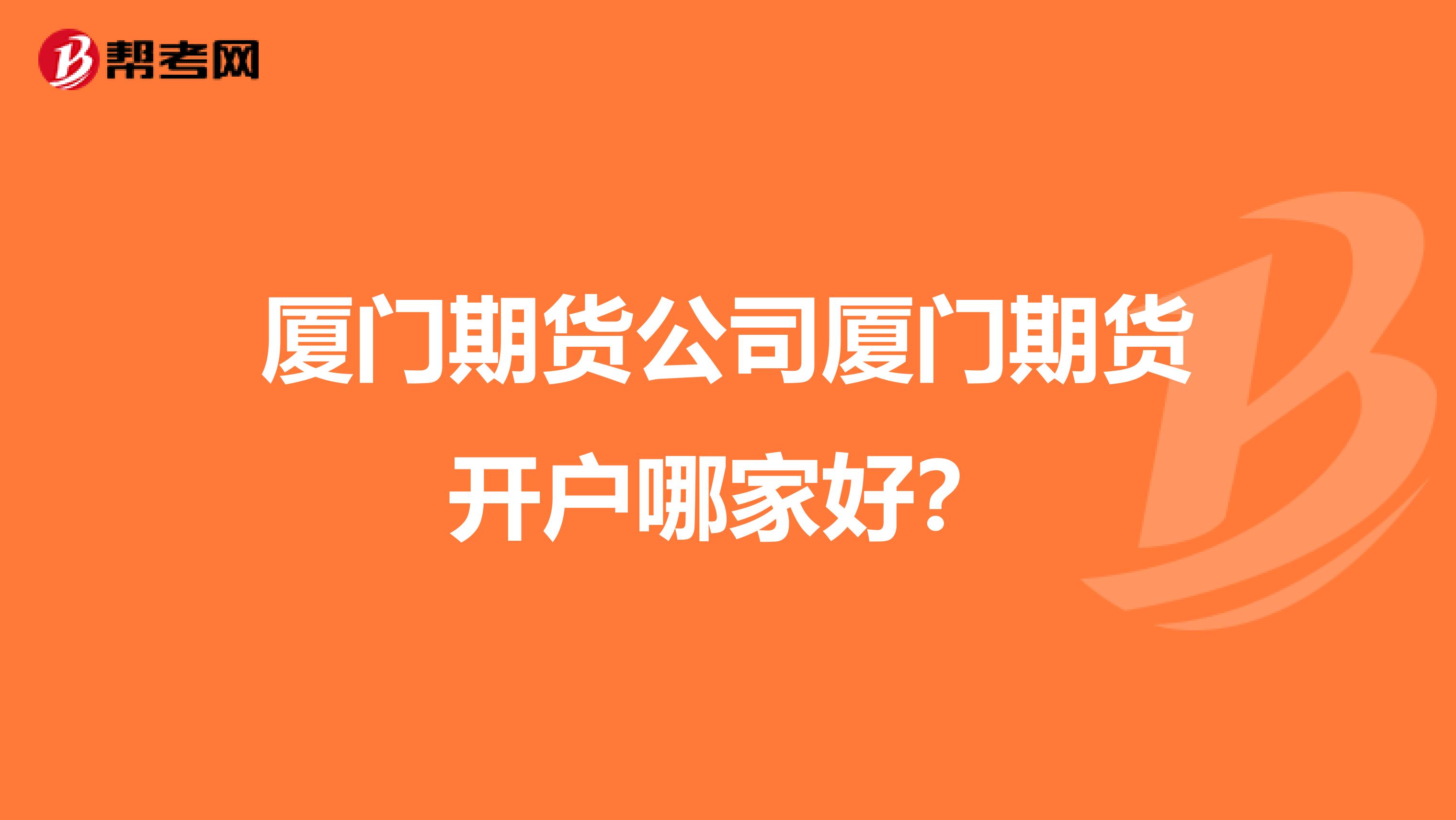 厦门期货公司厦门期货开户哪家好?