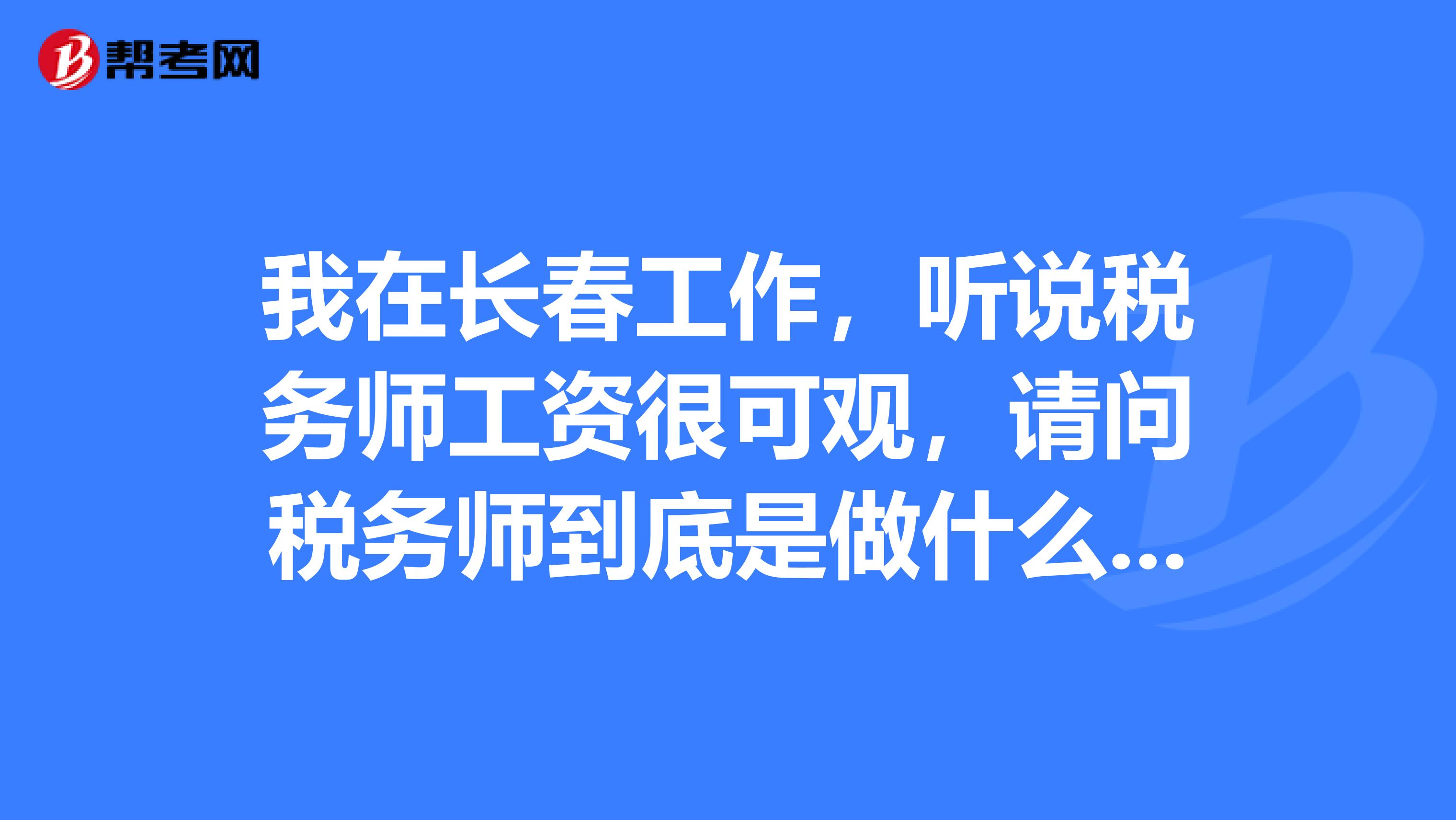我在長春工作，聽說稅務師工資很可觀，請問稅務師到底是做什么的啊？