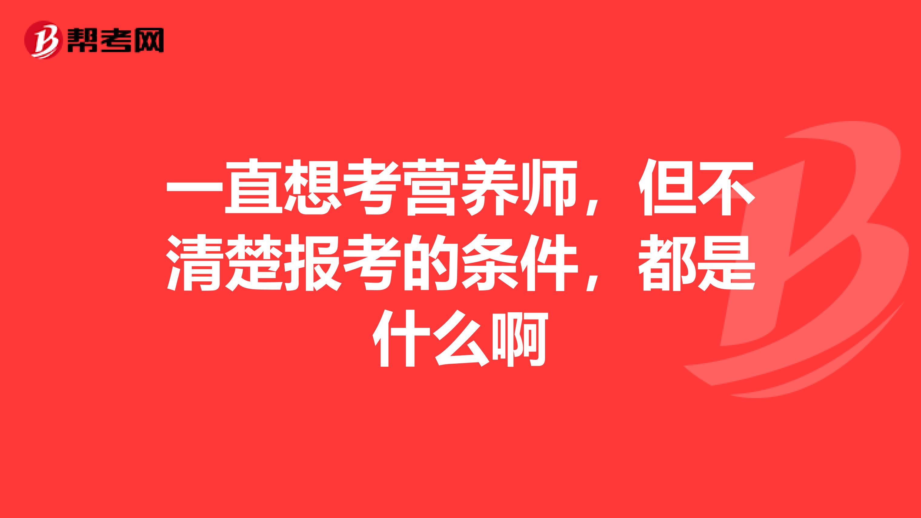 一直想考營養(yǎng)師，但不清楚報考的條件，都是什么啊