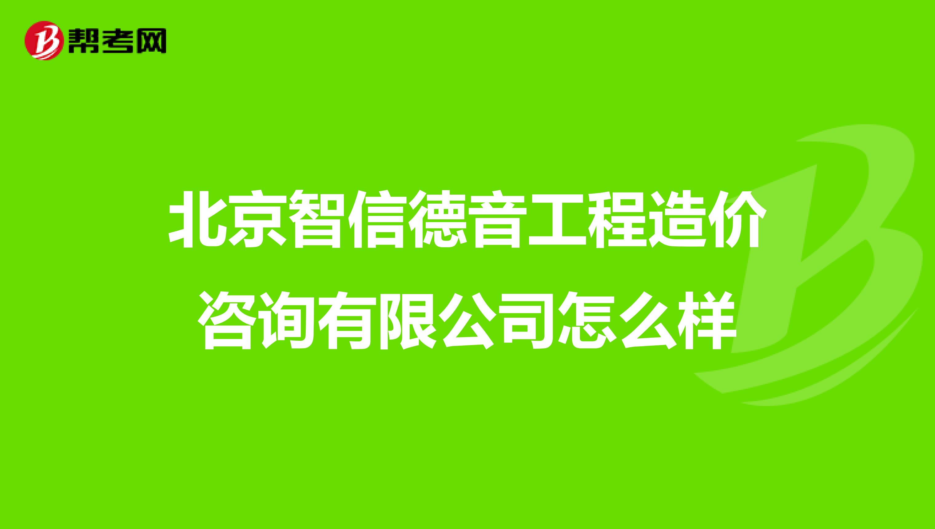 北京智信德音工程造价咨询有限公司怎么样