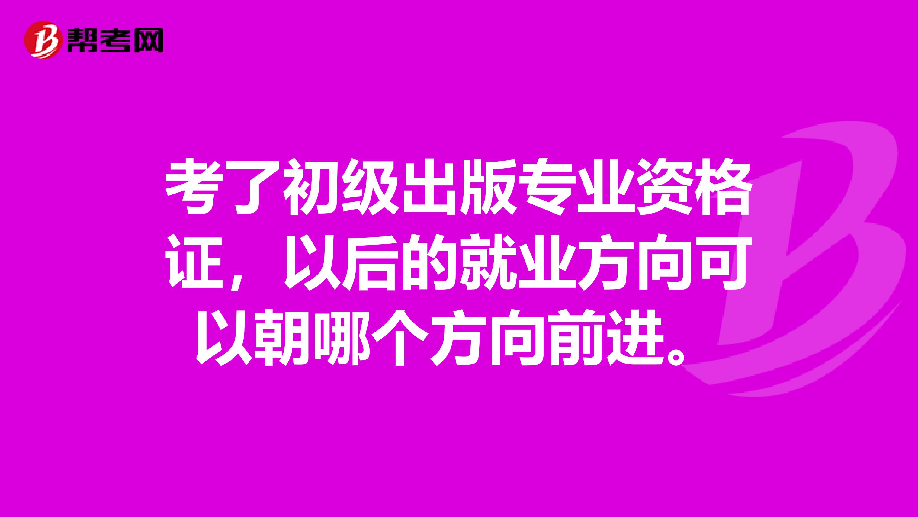 考了初級出版專業資格證，以后的就業方向可以朝哪個方向前進。