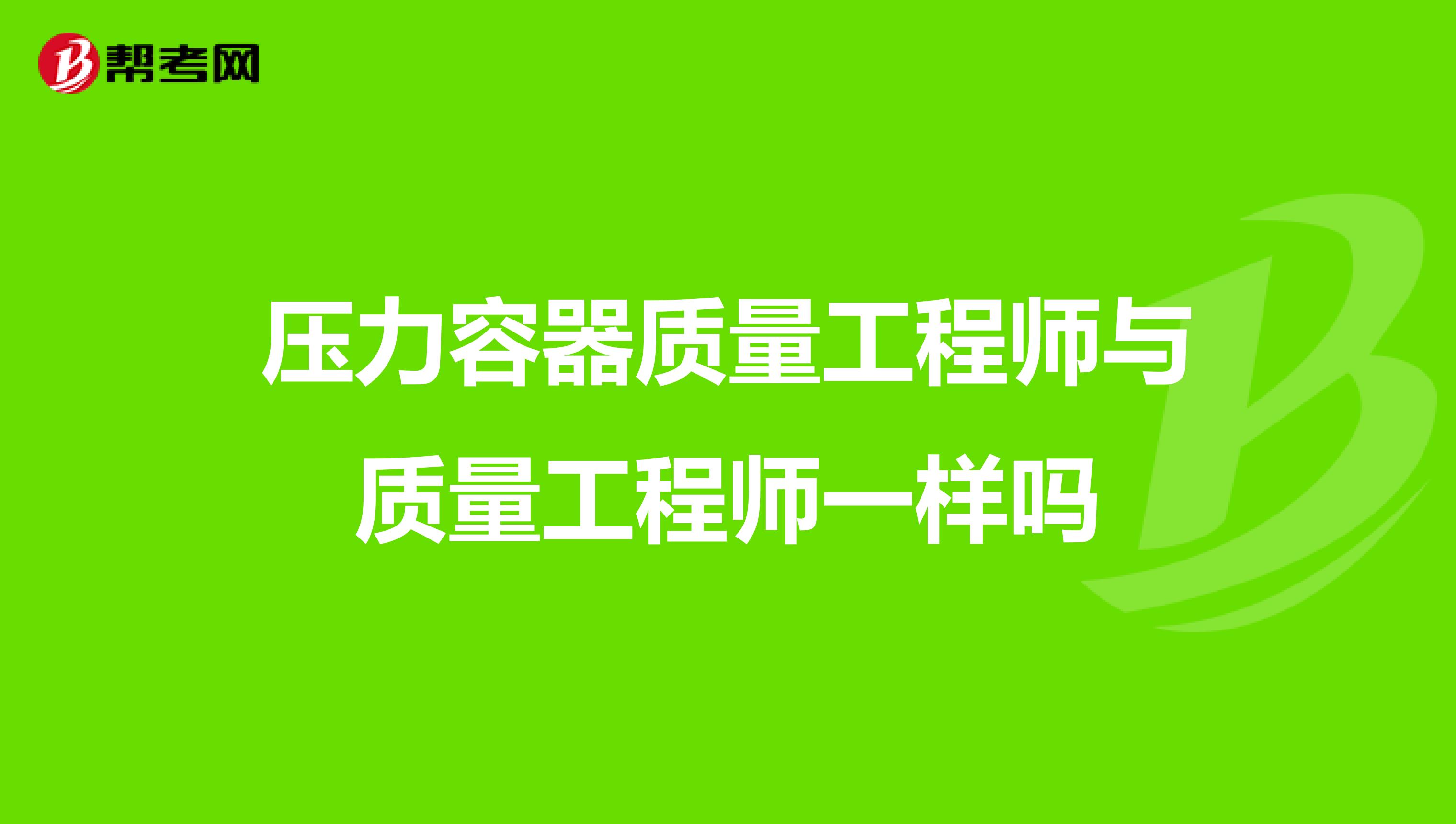 压力容器质量工程师与质量工程师一样吗