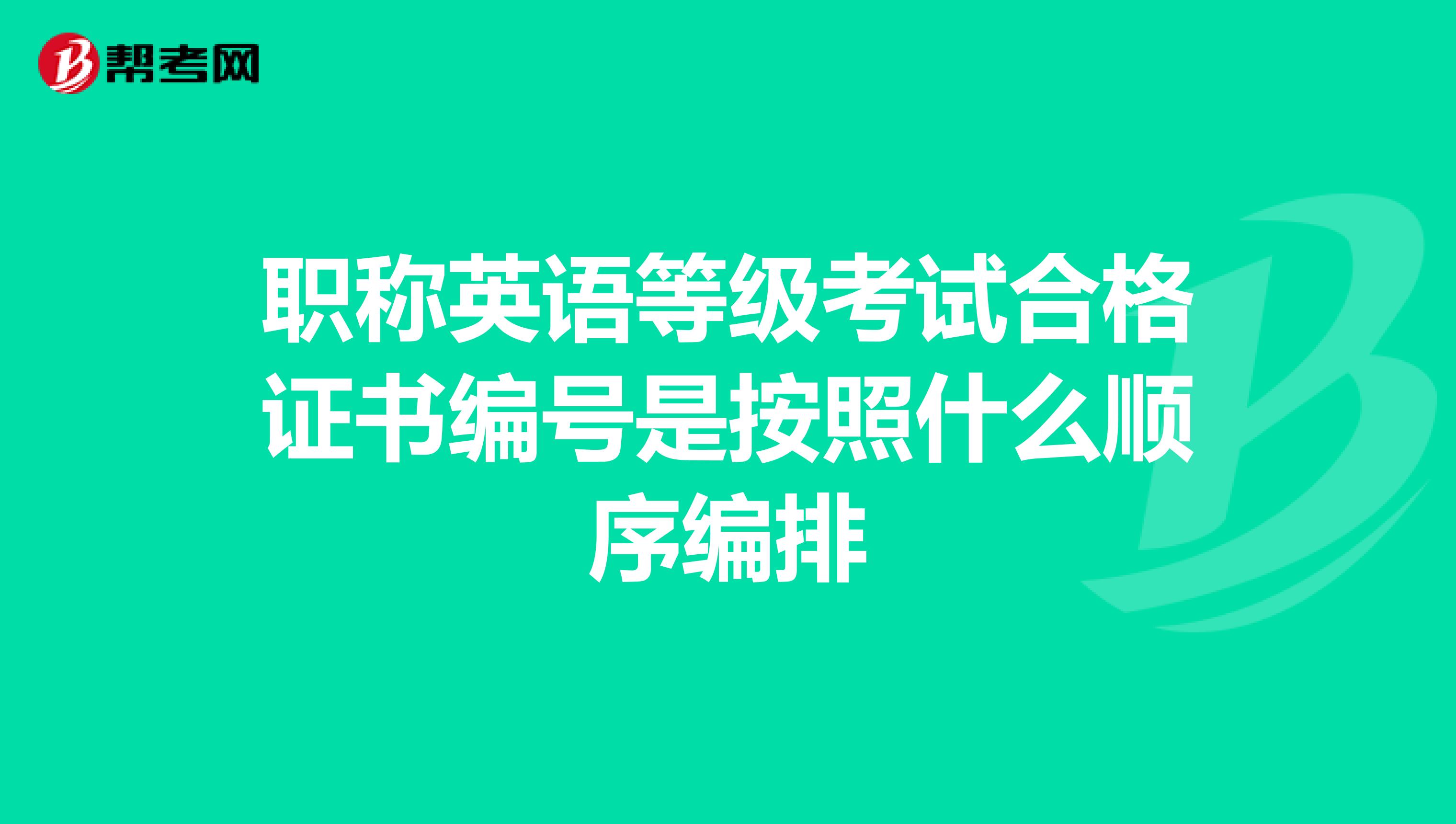 职称英语等级考试合格证书编号是按照什么顺序编排