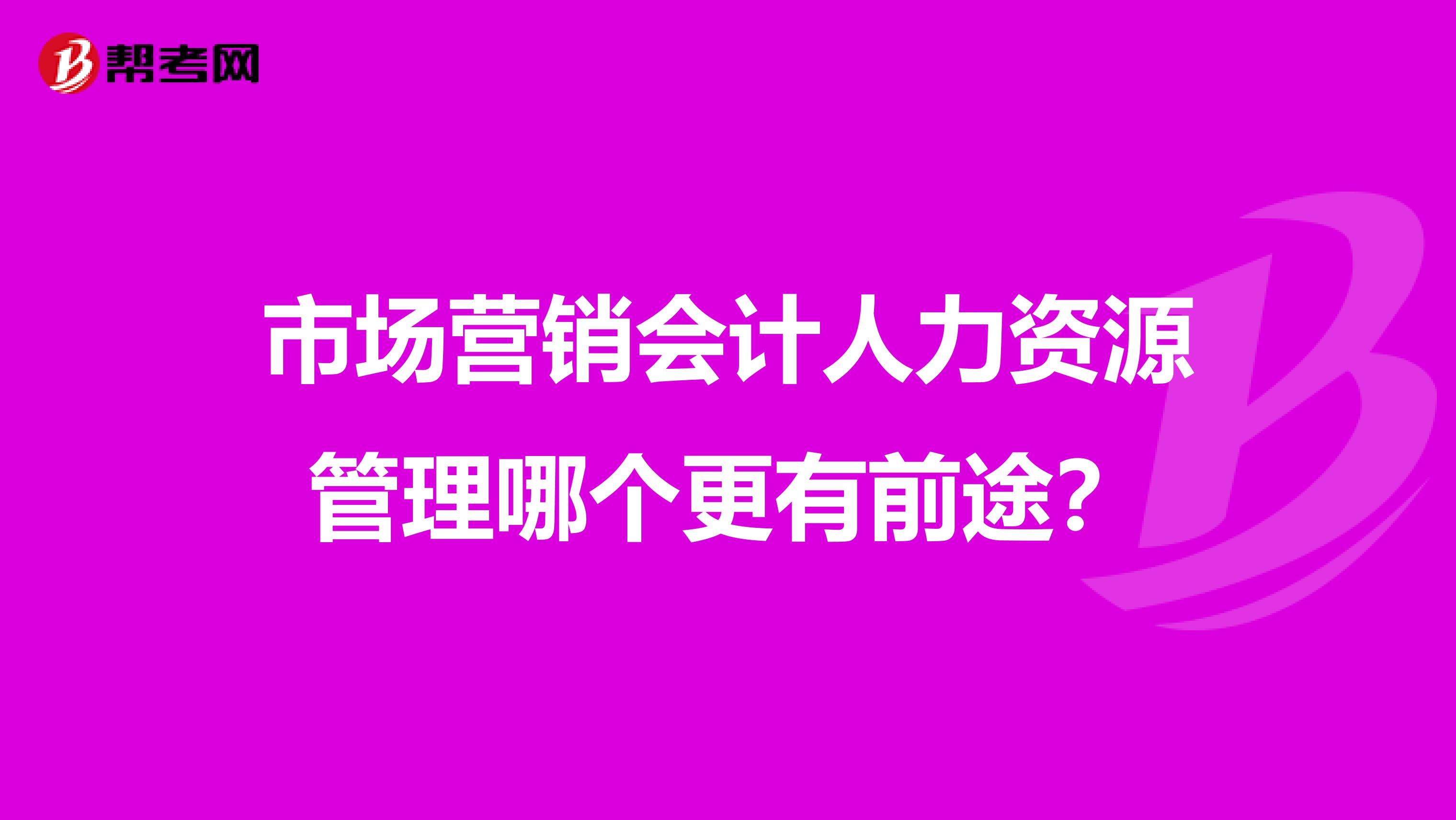 市場(chǎng)營(yíng)銷會(huì)計(jì)人力資源管理哪個(gè)更有前途？
