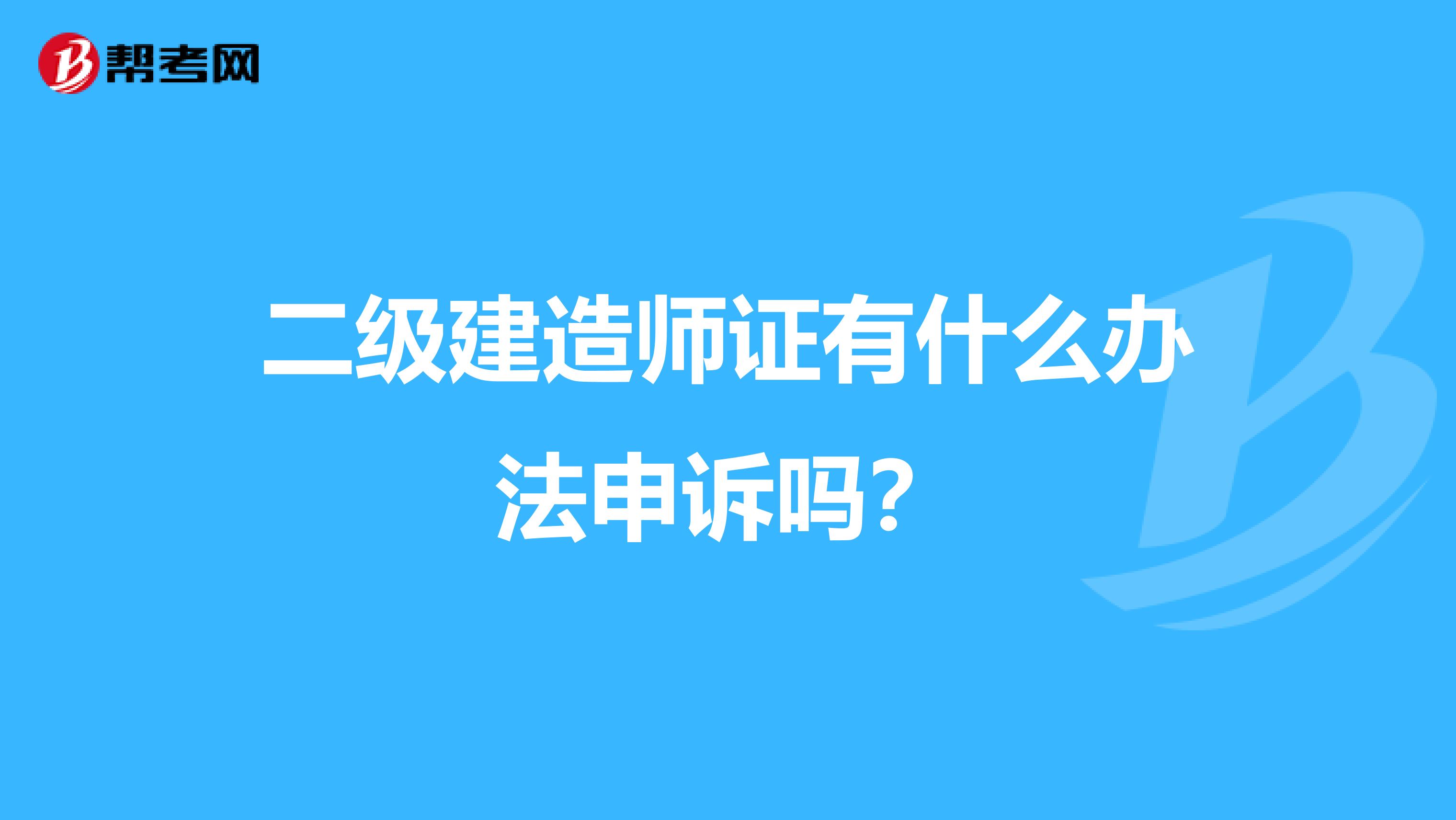 二级建造师证有什么办法申诉吗？