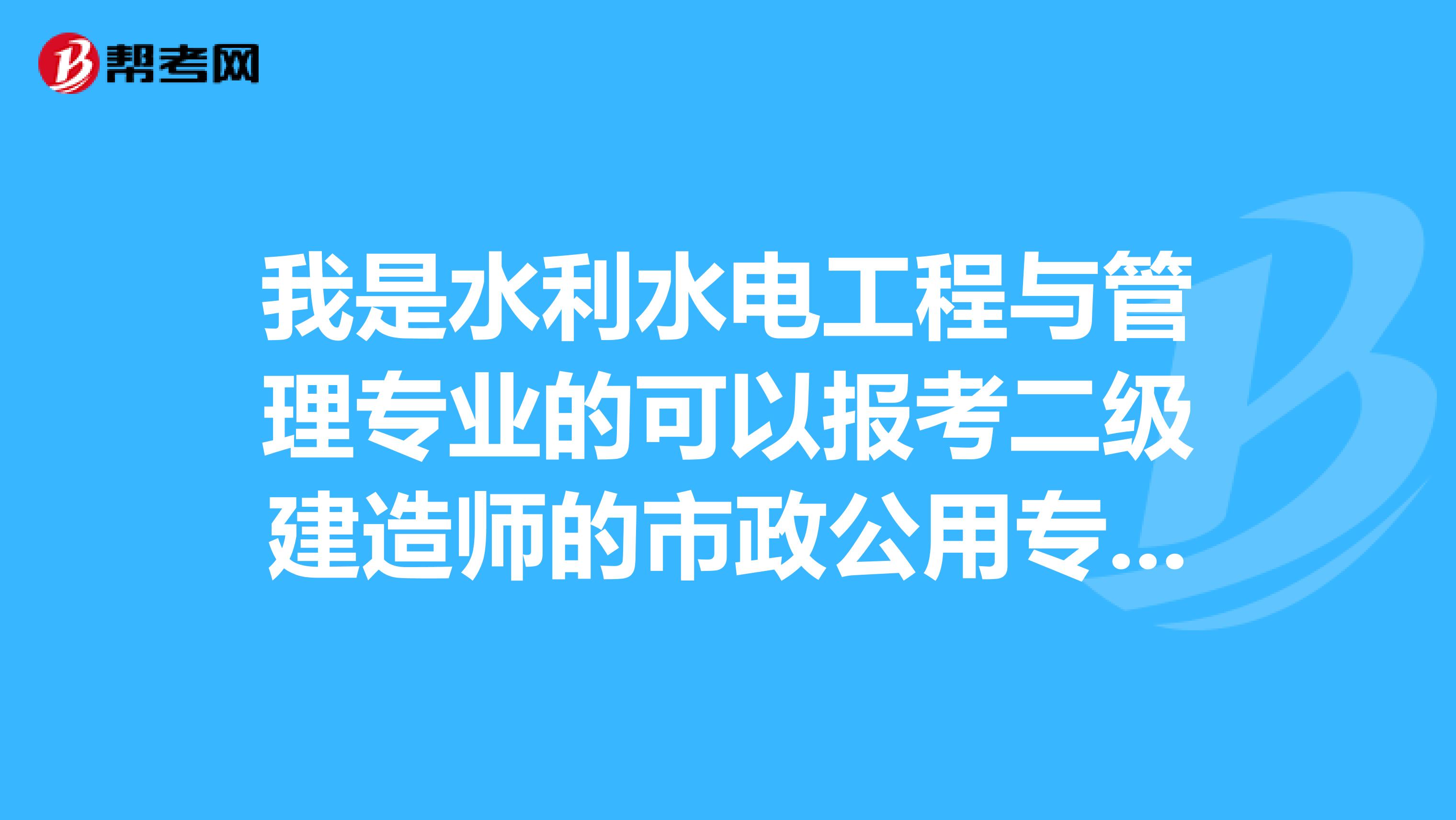 我是水利水电工程与管理专业的可以报考二级建造师的市政公用专业么