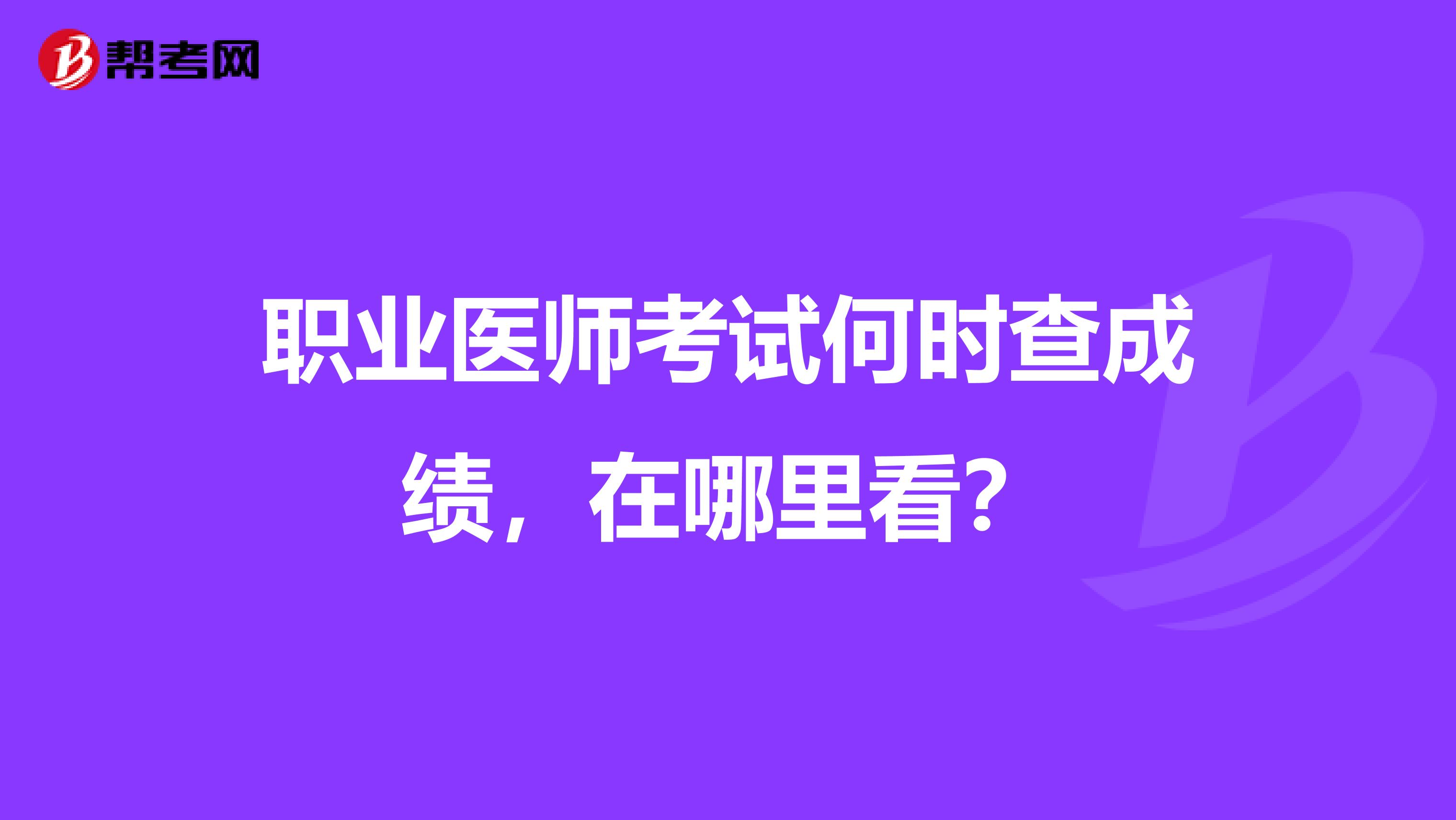 职业医师考试何时查成绩，在哪里看？