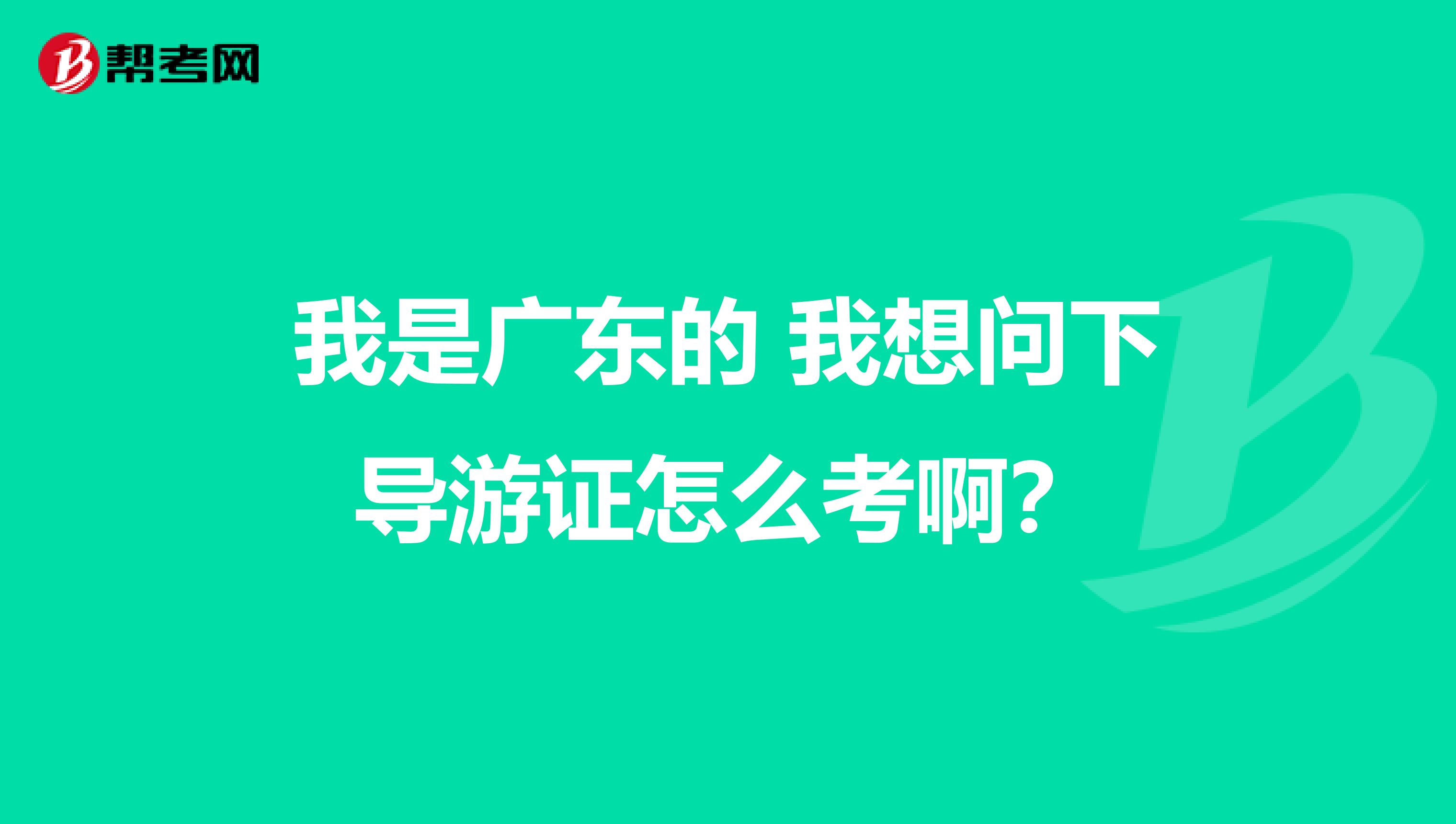 我是广东的 我想问下导游证怎么考啊？