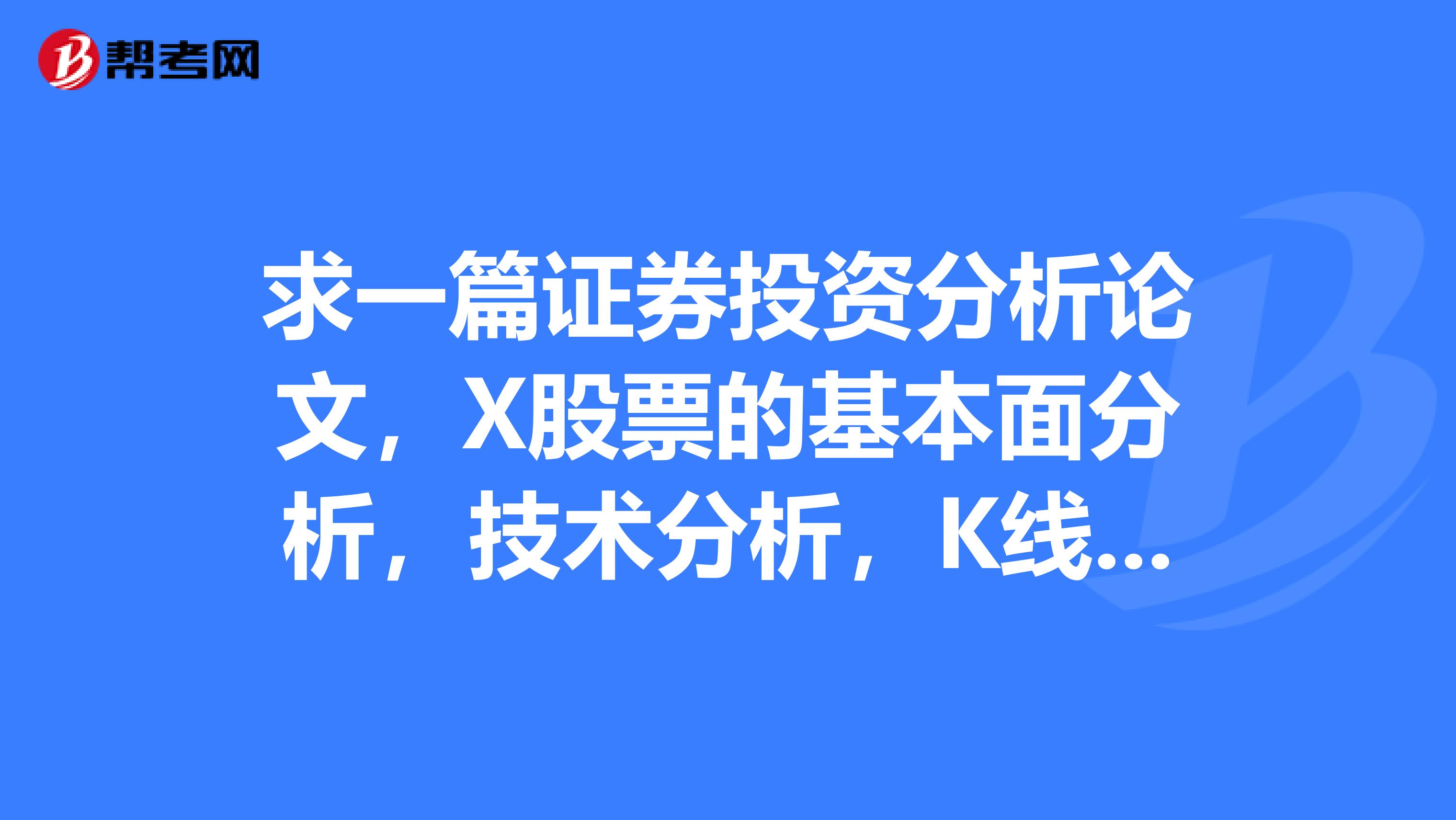求一篇证券投资分析论文，X股票的基本面分析，技术分析，K线分析，宏观分析