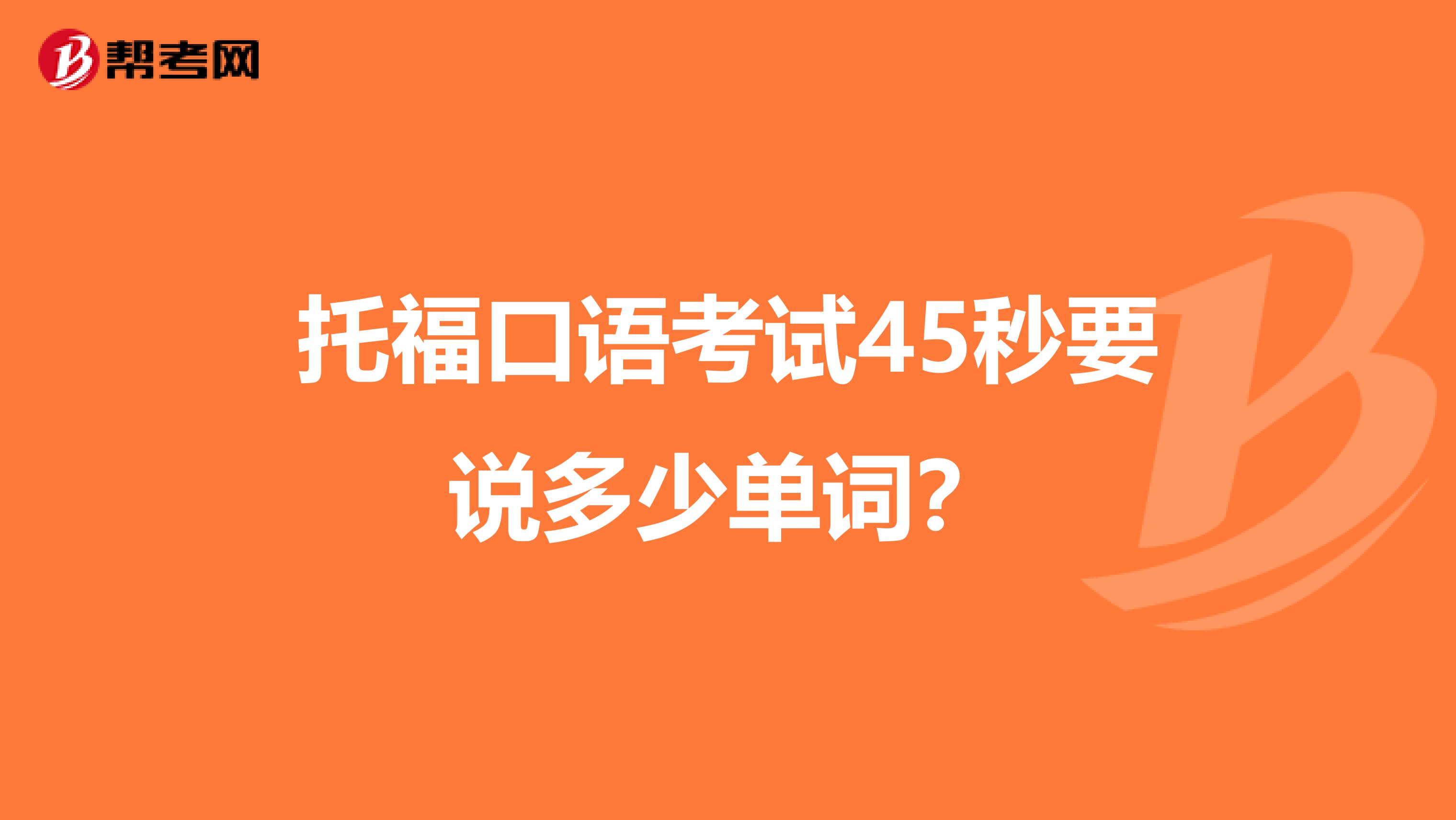 托福口语考试45秒要说多少单词？