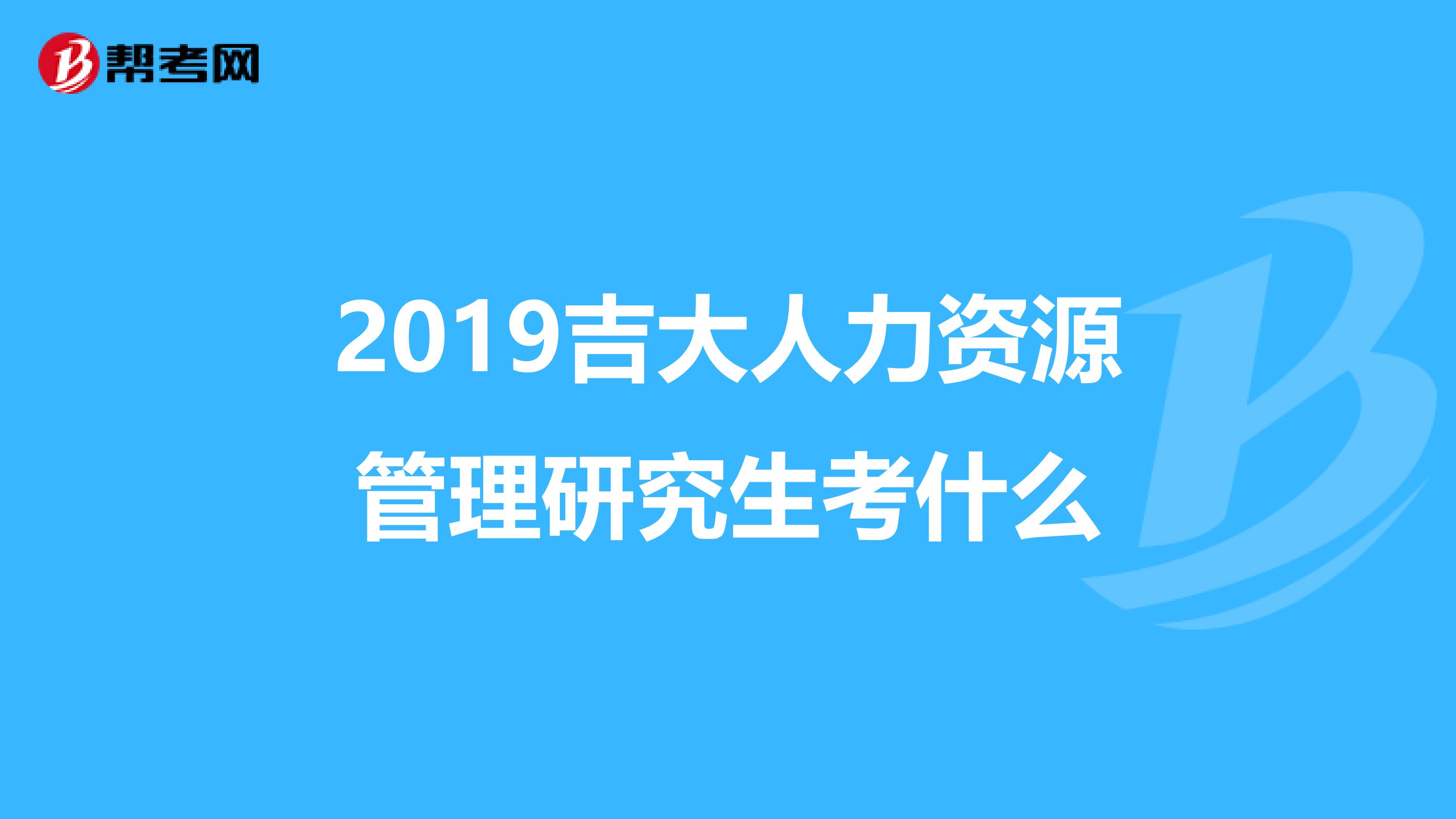 2019吉大人力资源管理研究生考什么