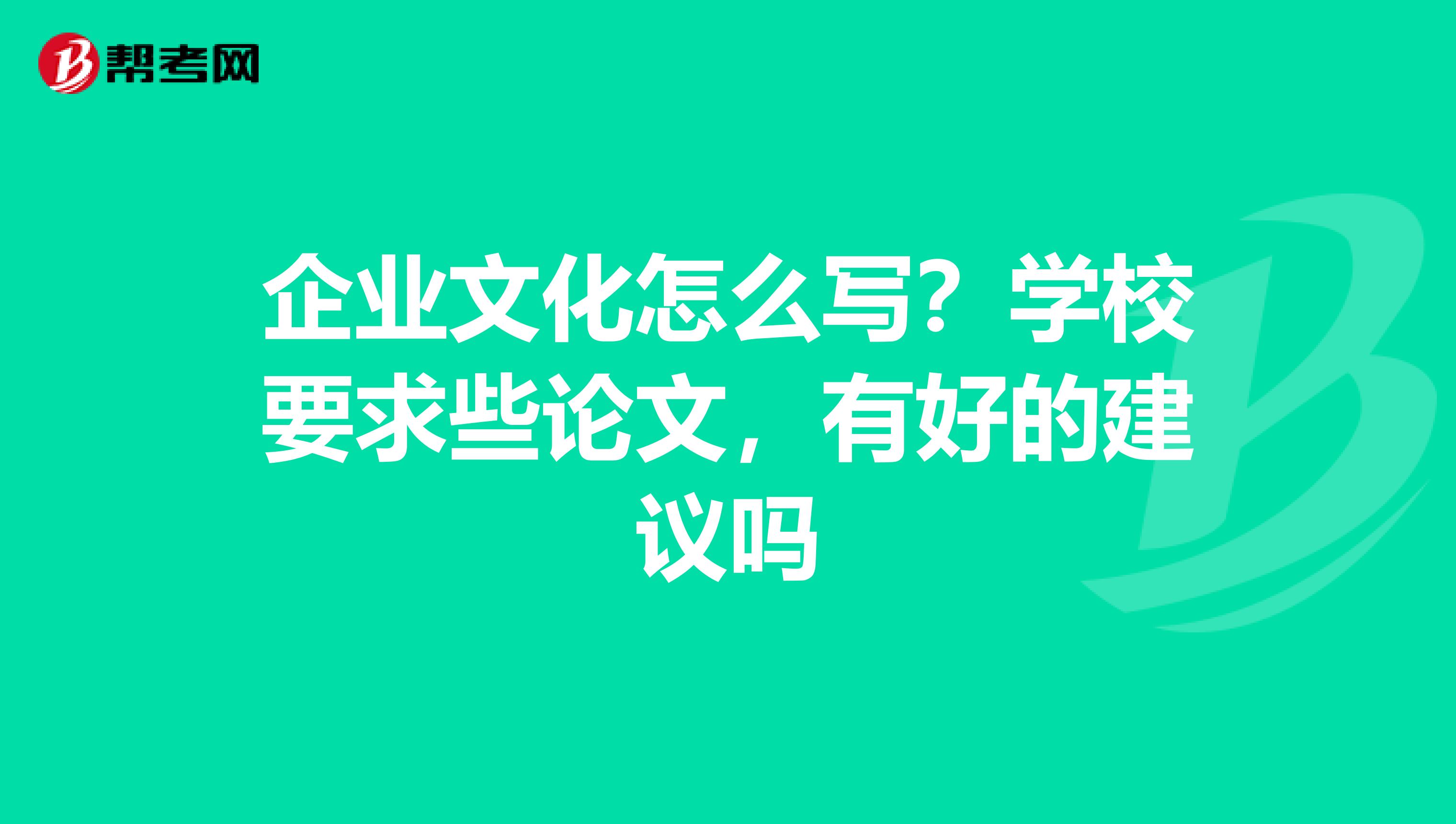 企业文化怎么写？学校要求些论文，有好的建议吗