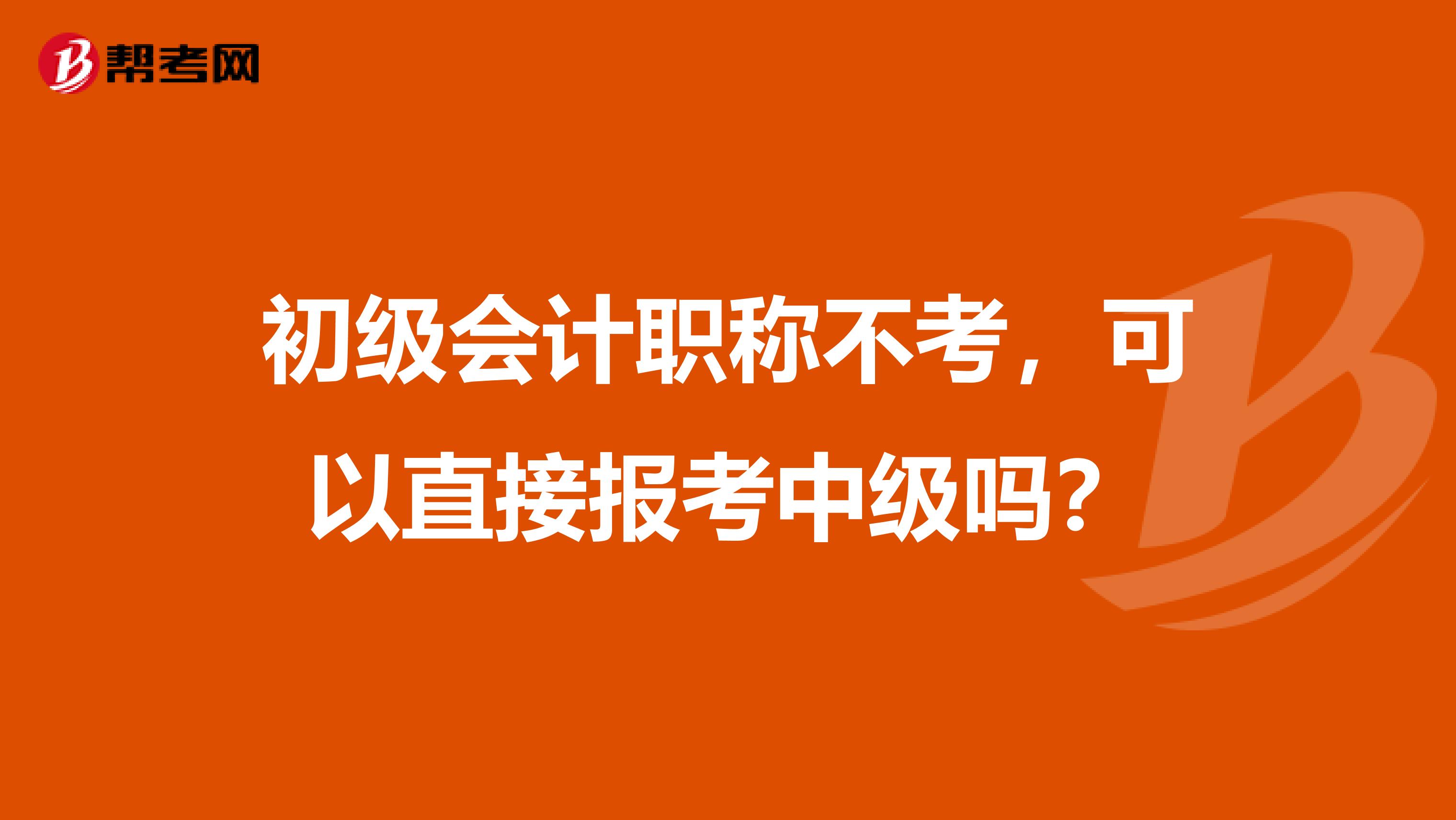 初級(jí)會(huì)計(jì)職稱(chēng)不考，可以直接報(bào)考中級(jí)嗎？