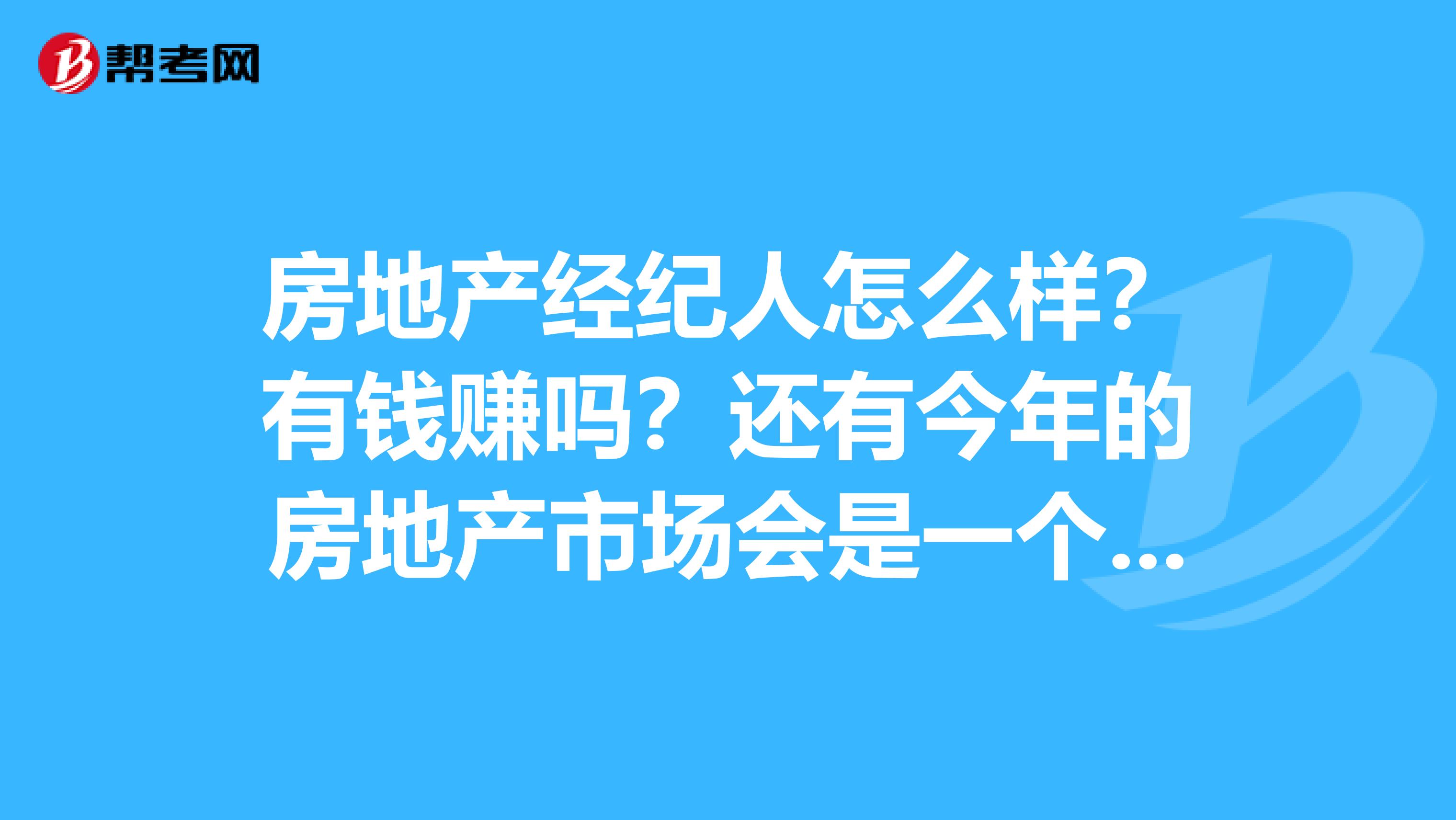 房地产经纪人怎么样？有钱赚吗？还有今年的房地产市场会是一个什么趋势？