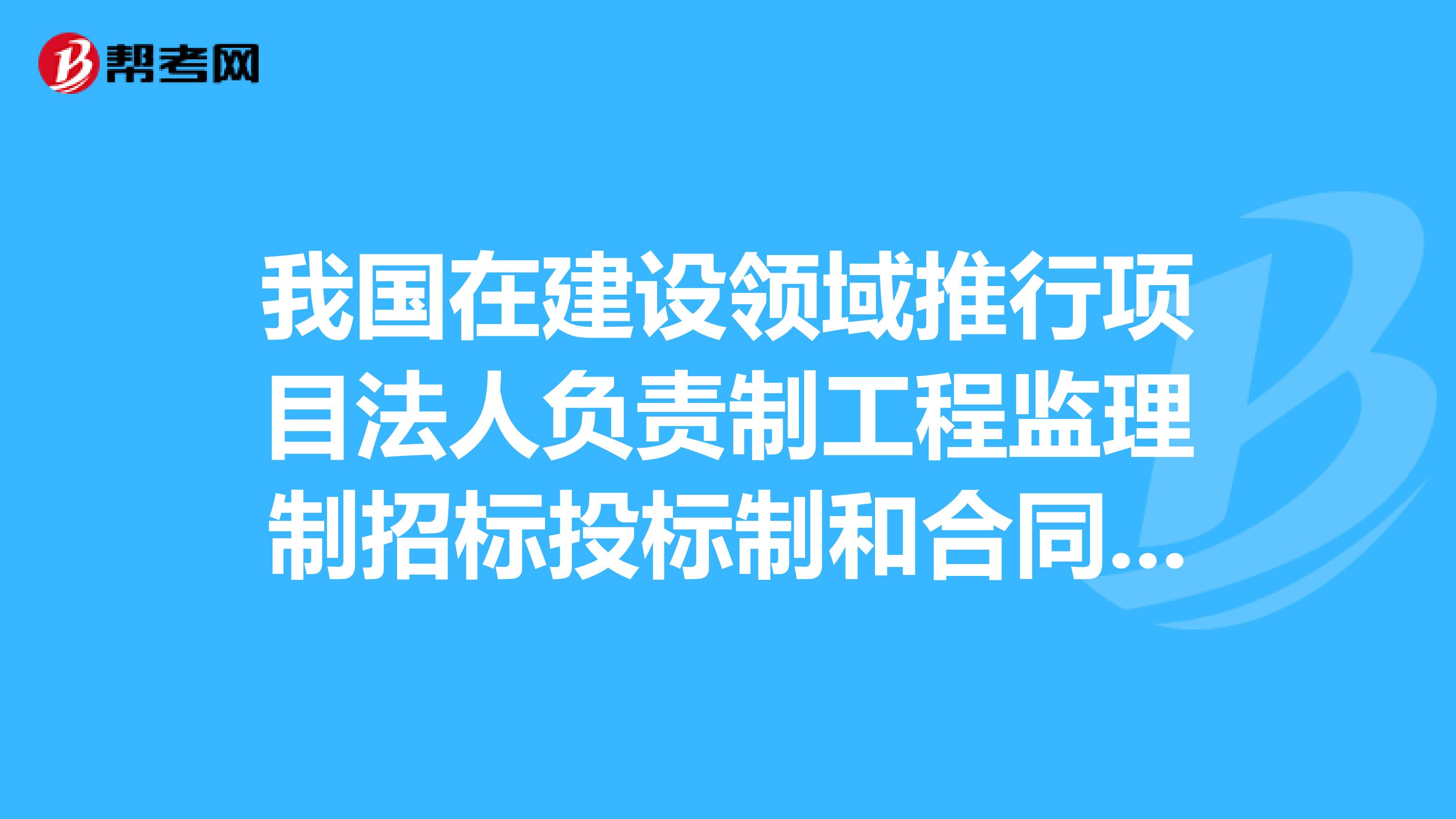 我国在建设领域推行项目法人负责制工程监理制招标投标制和合同管理，在这些改革制度中，核心内容是什么？
