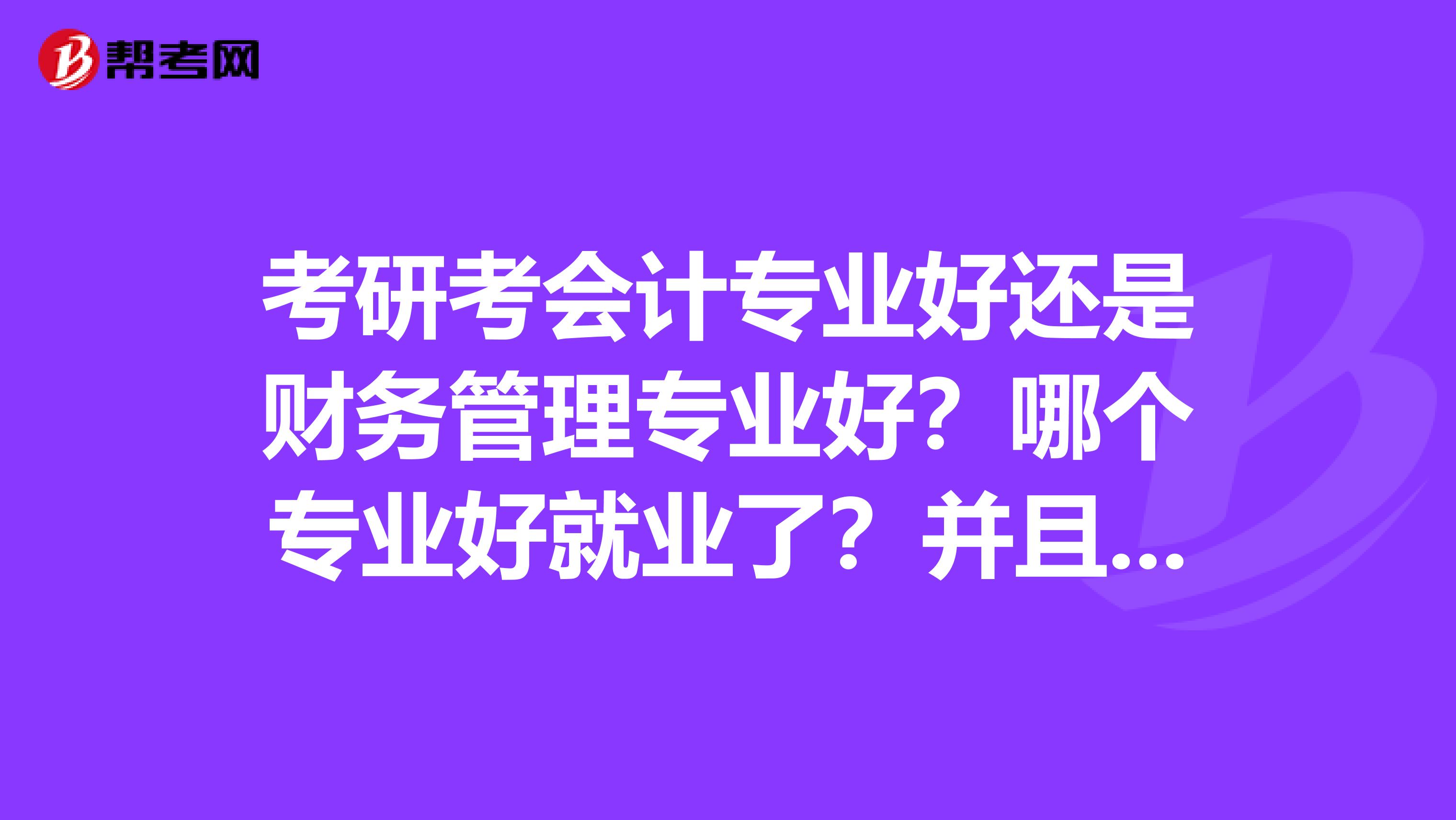 考研考会计专业好还是财务管理专业好?哪个专业好就业了?并且待遇也好