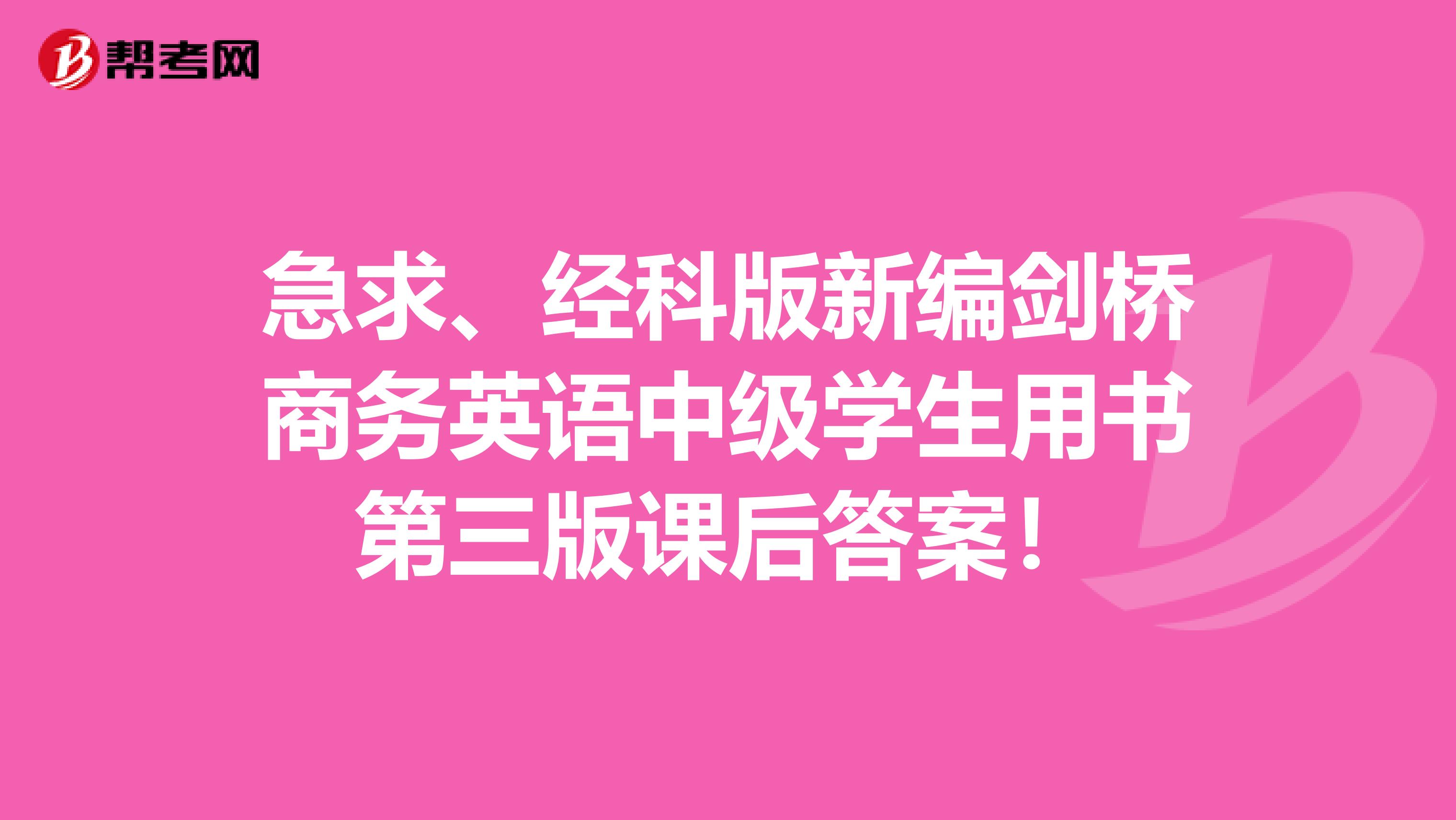急求、经科版新编剑桥商务英语中级学生用书第三版课后答案！