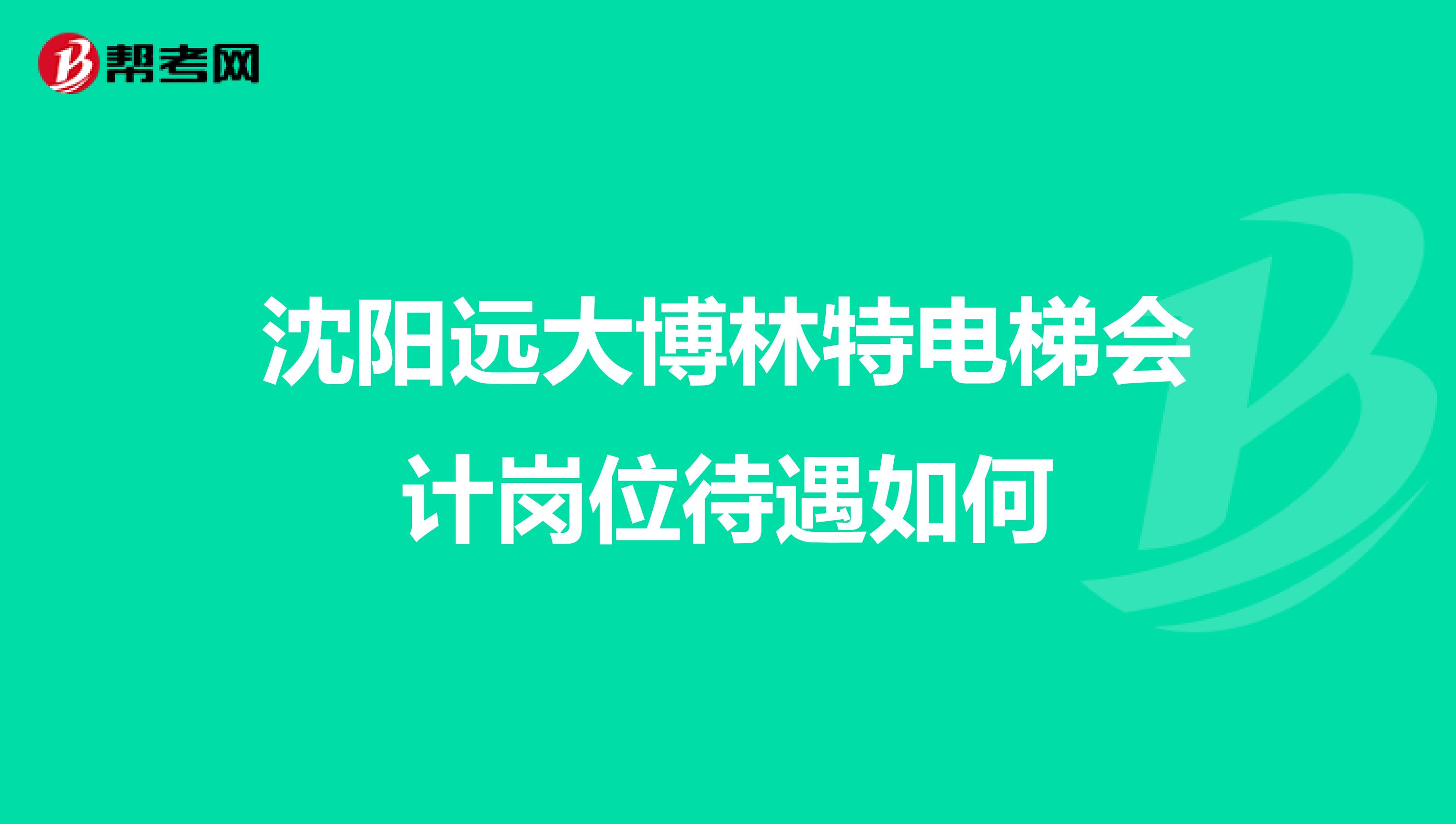 沈阳远大博林特电梯会计岗位待遇如何