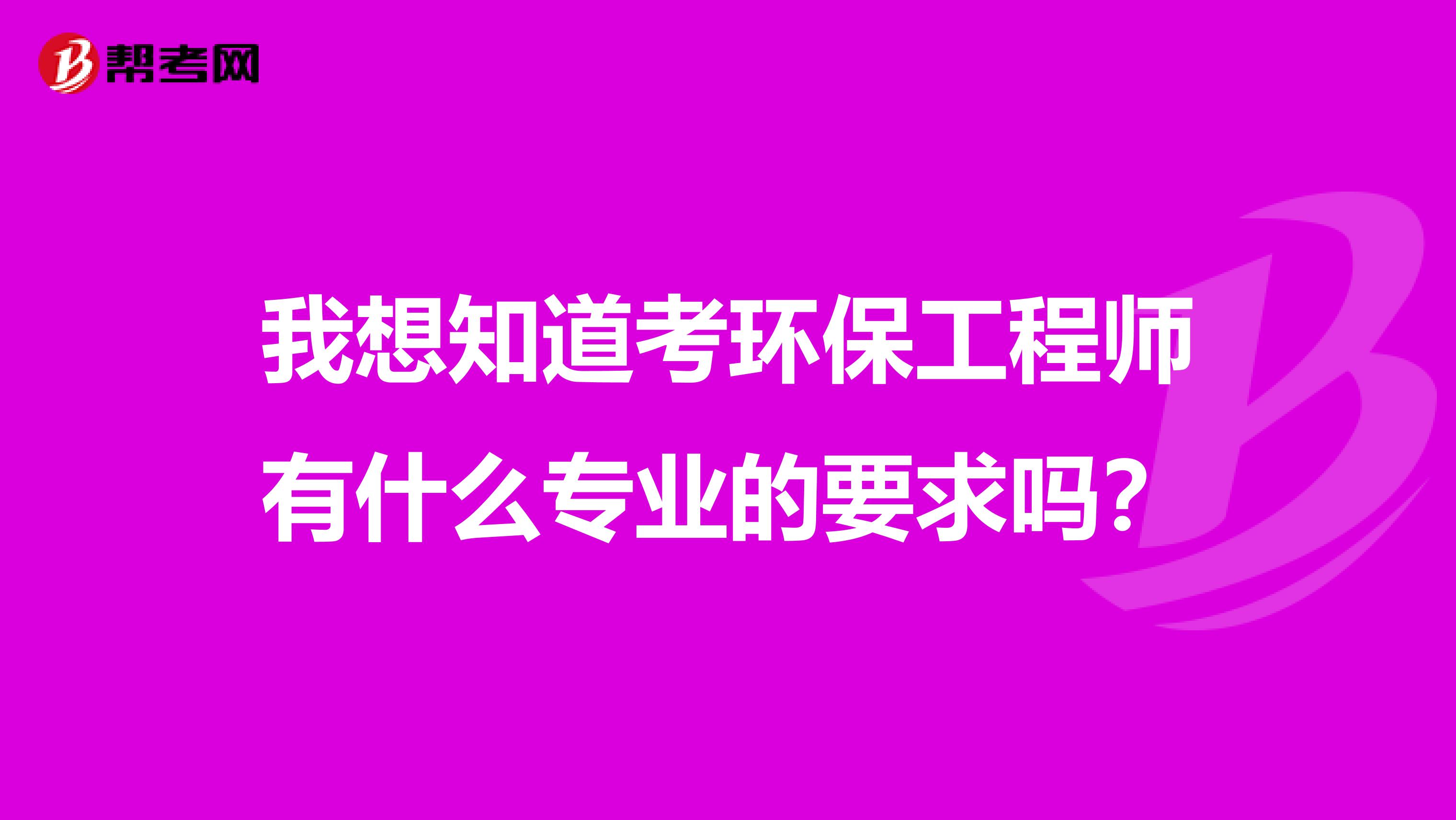 我想知道考环保工程师有什么专业的要求吗?