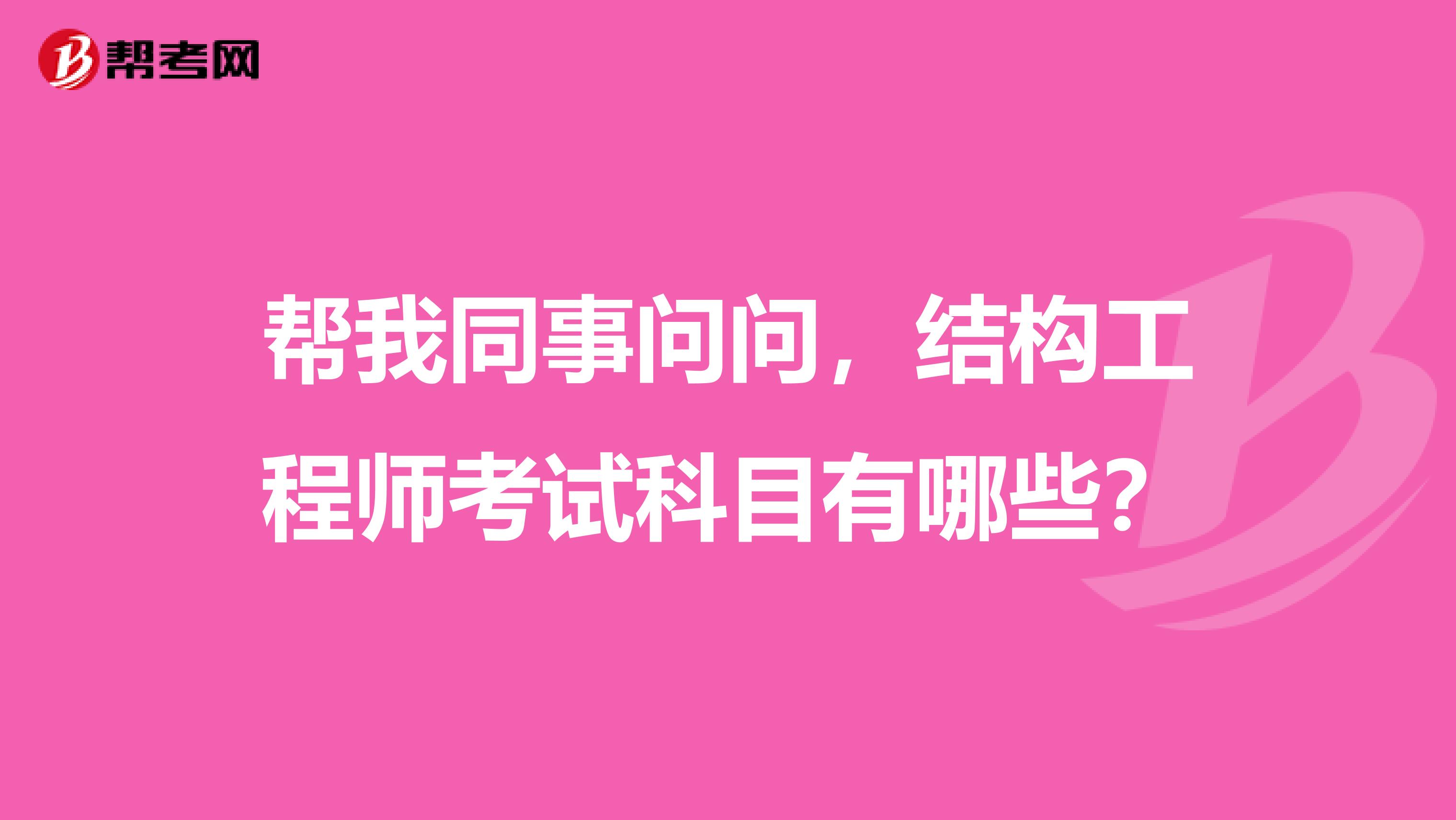 帮我同事问问，结构工程师考试科目有哪些？