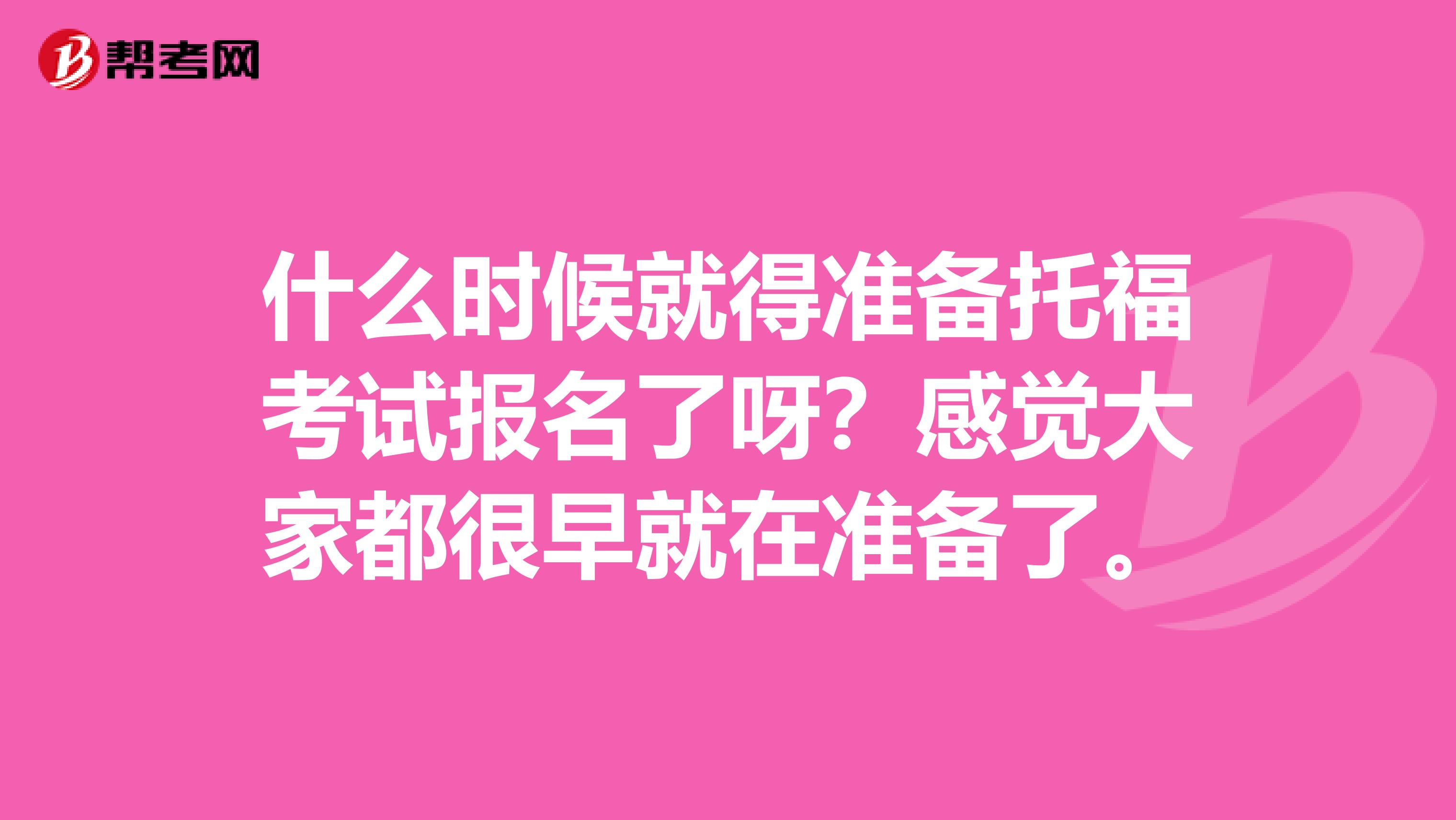 什么时候就得准备托福考试报名了呀?感觉大家都很早就在准备了。