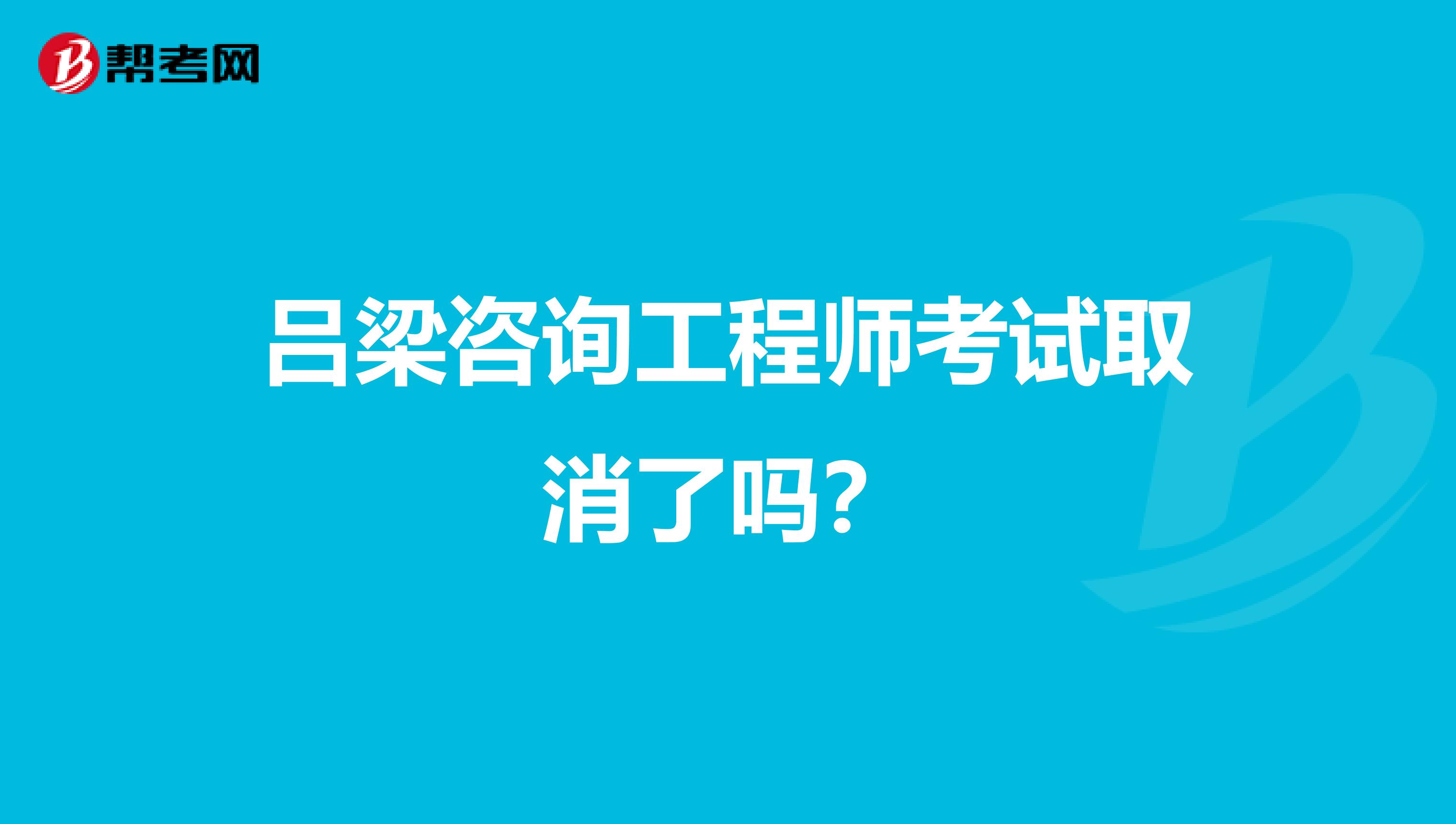 吕梁咨询工程师考试取消了吗?