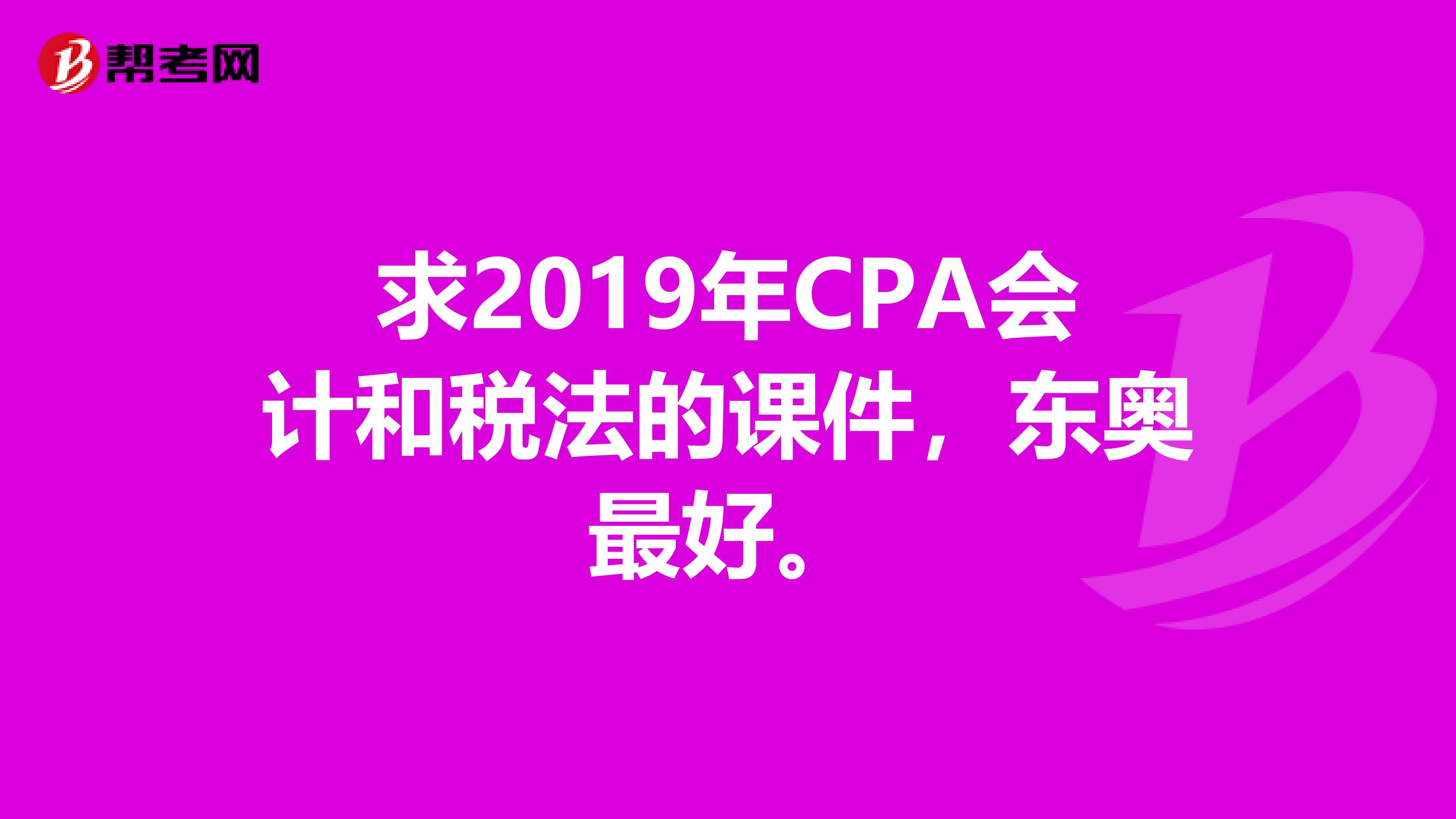 求2019年CPA會(huì)計(jì)和稅法的課件，東奧最好。