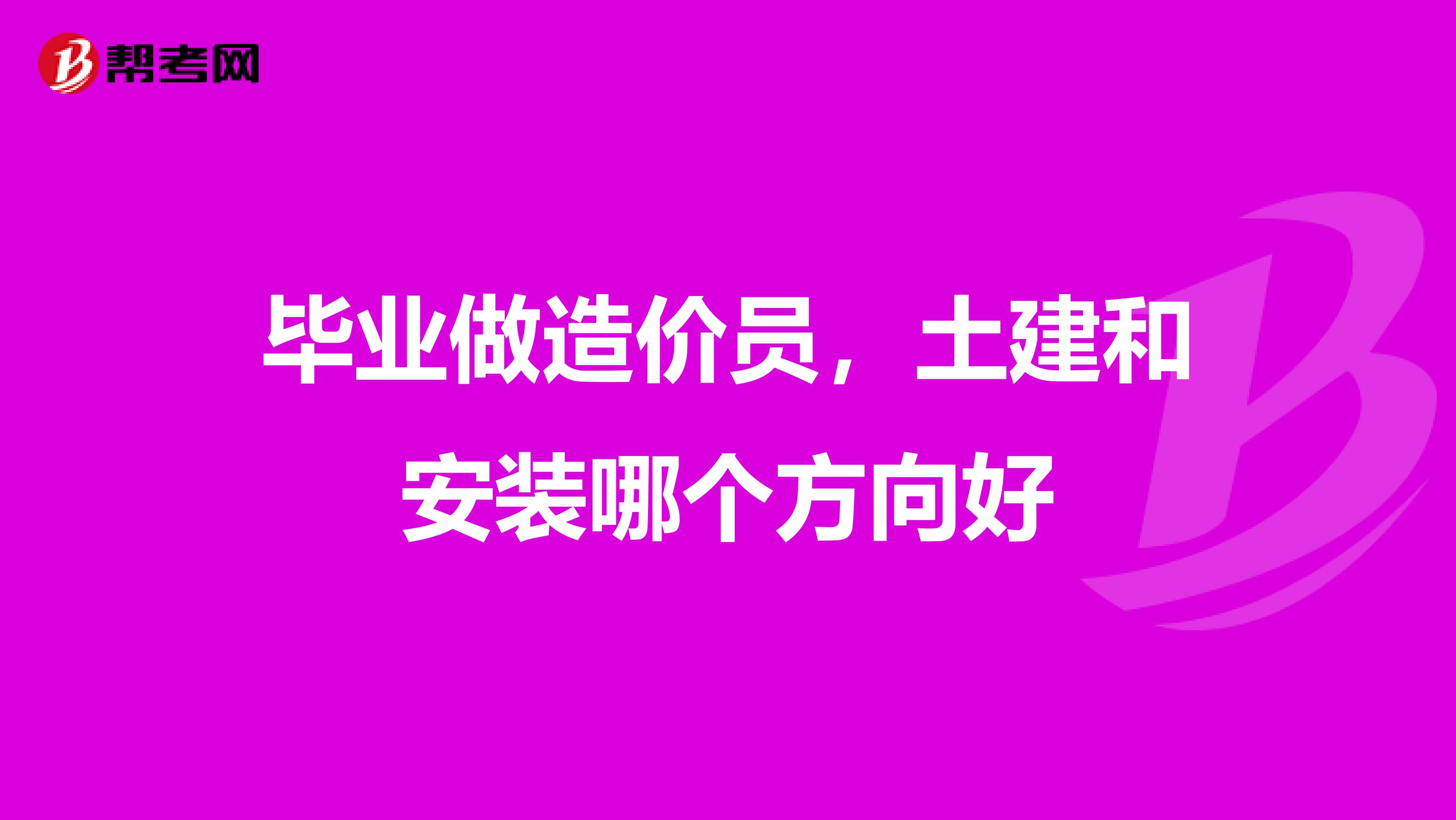 毕业做造价员，土建和安装哪个方向好