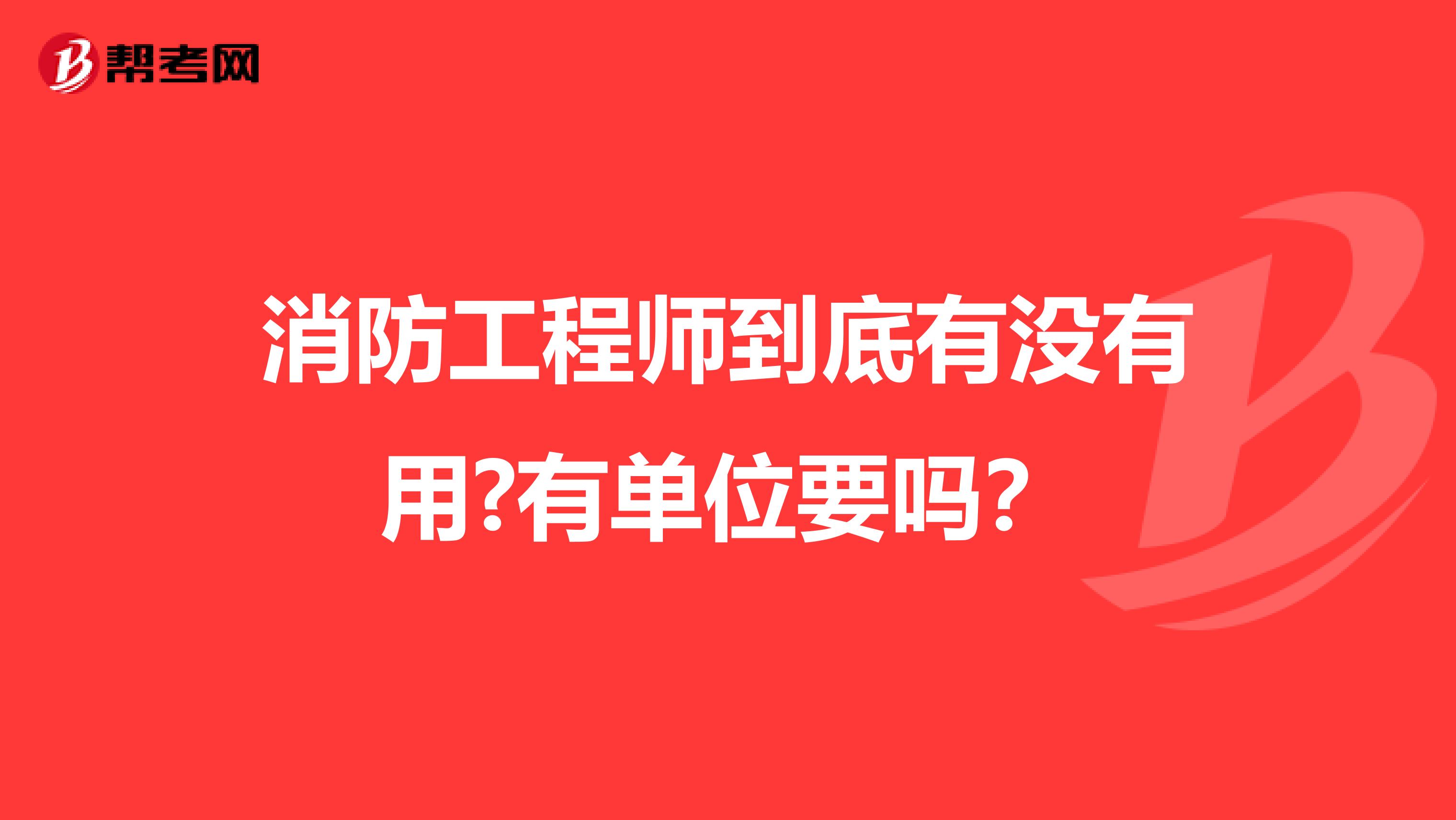消防工程师到底有没有用?有单位要吗?