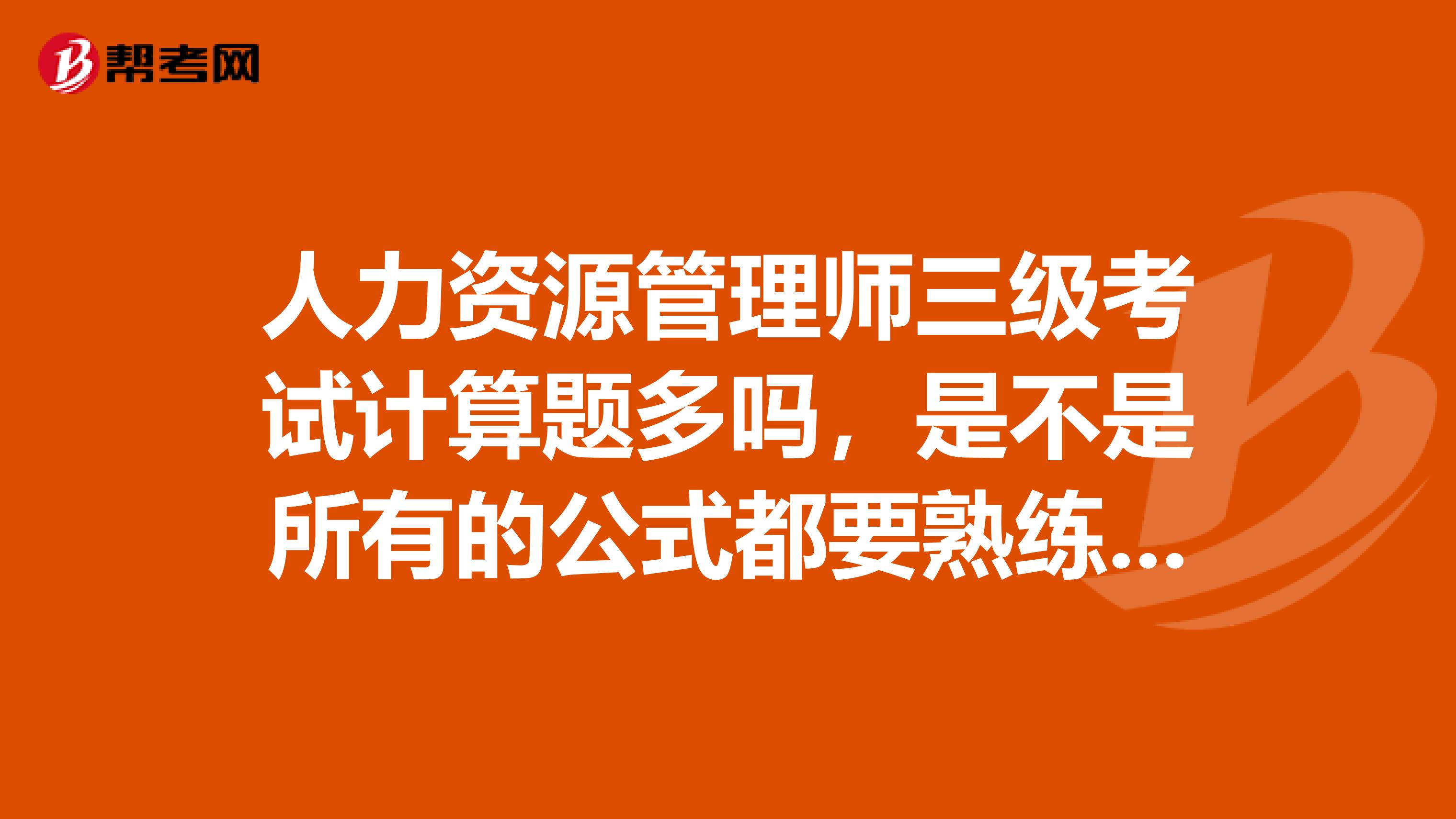 人力资源管理师三级考试计算题多吗,是不是所有的公式都要熟练掌握?