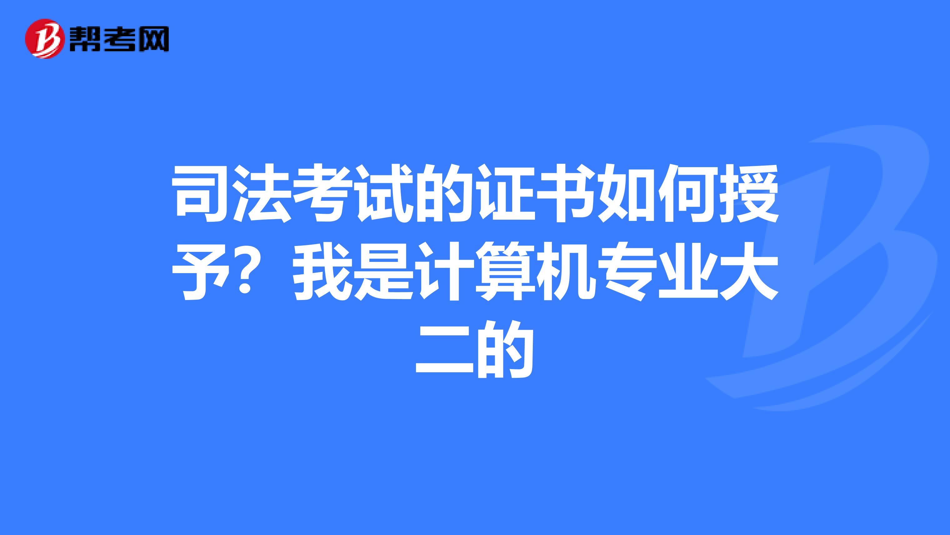 司法考试的证书如何授予？我是计算机专业大二的