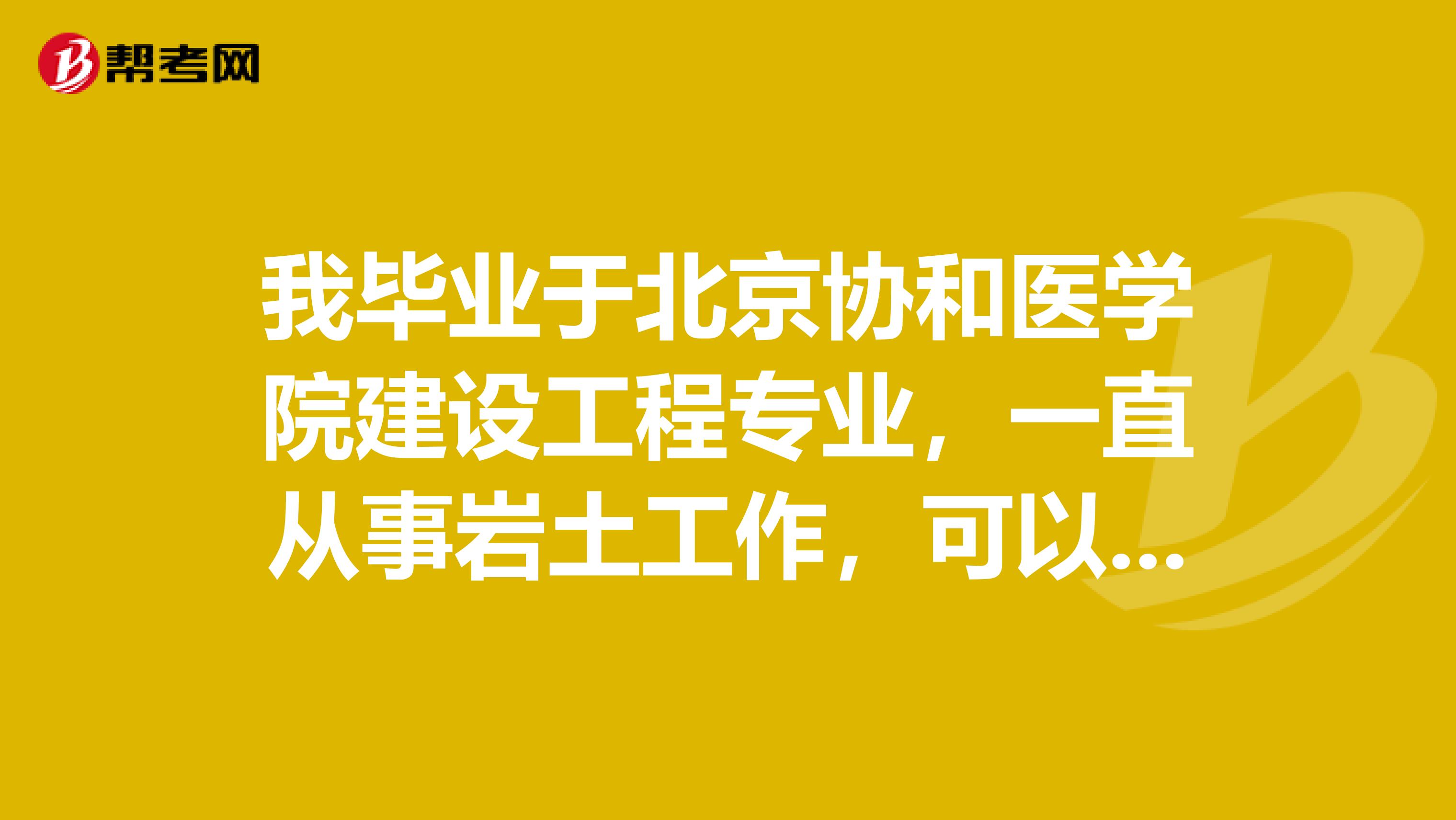 我畢業于北京協和醫學院建設工程專業，一直從事巖土工作，可以報考巖土工程師嗎？