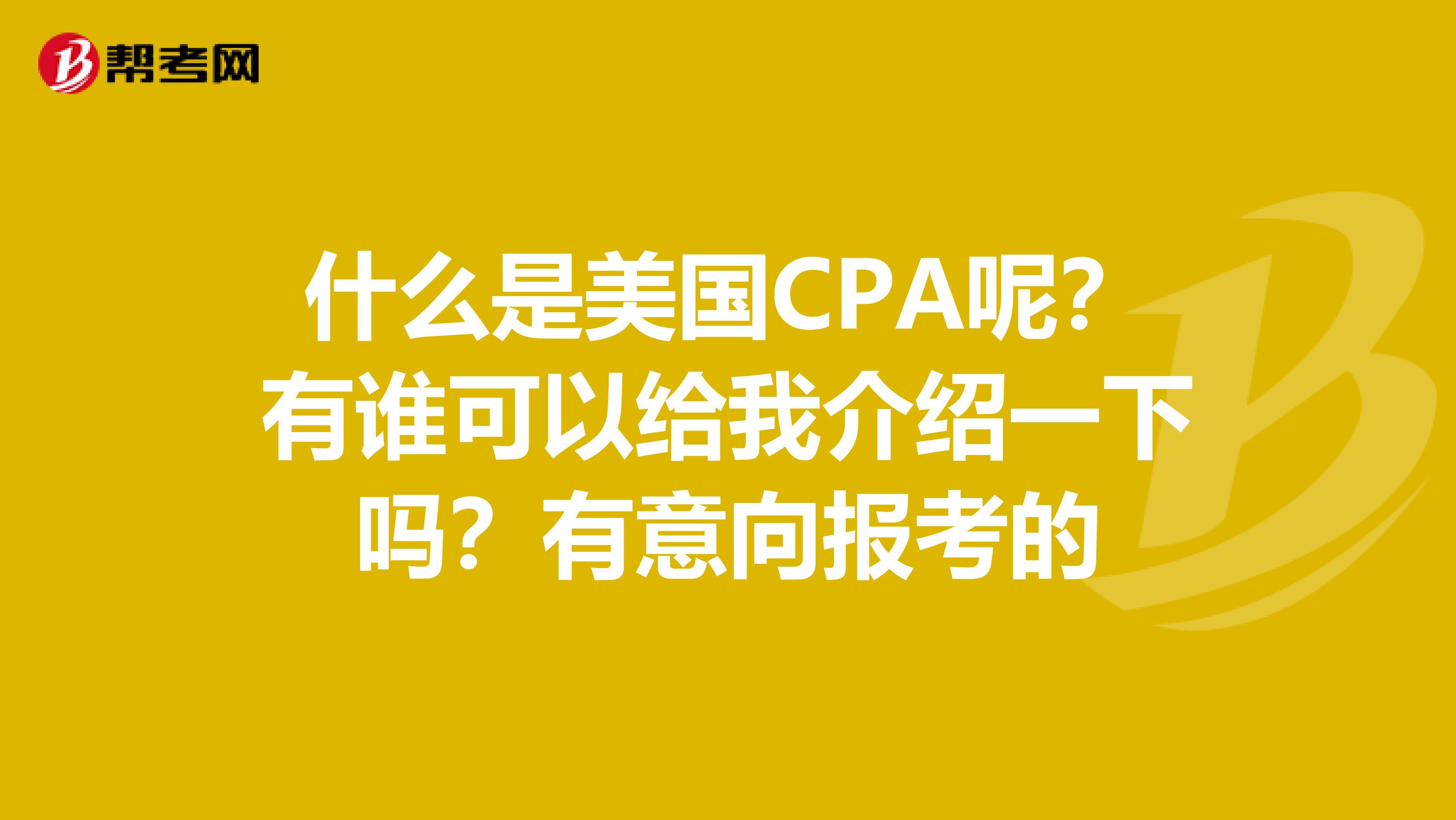 什么是美国CPA呢？有谁可以给我介绍一下吗？有意向报考的