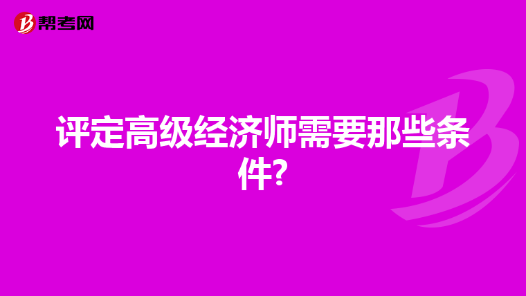 评定高级经济师需要那些条件?