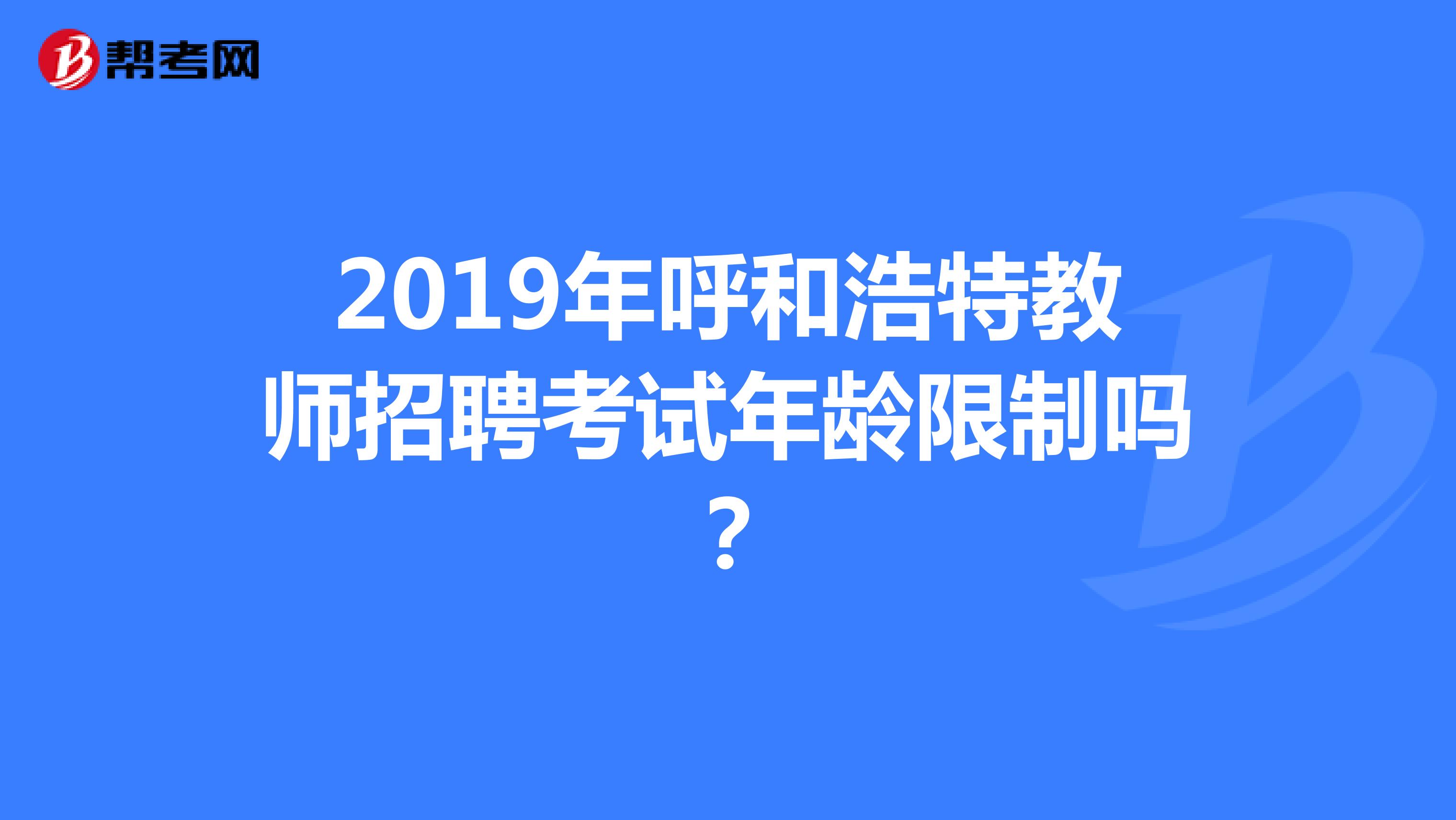 2019年呼和浩特教师招聘考试年龄限制吗？