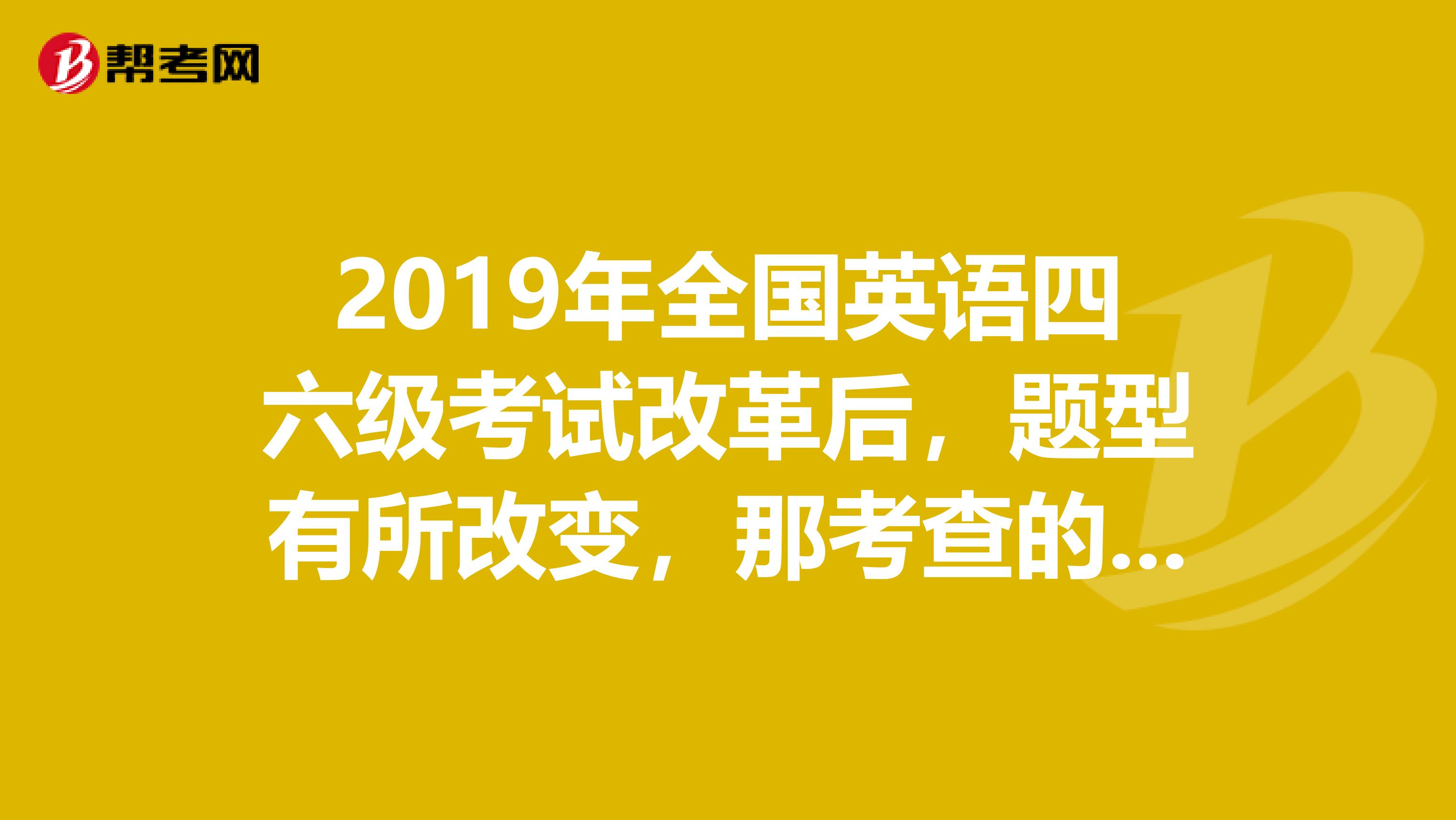 2019年全国英语四六级考试改革后，题型有所改变，那考查的词汇变了吗