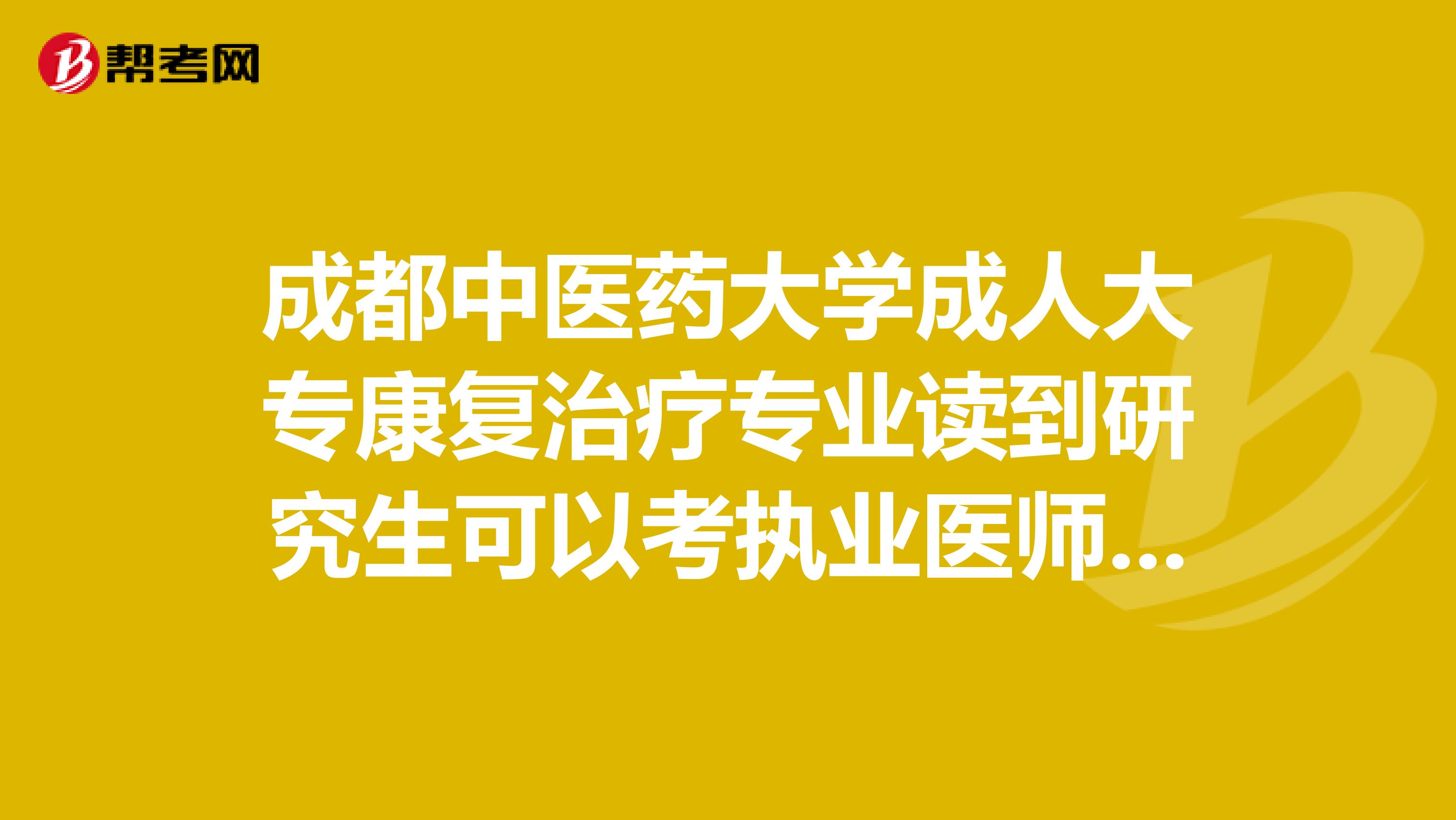 成都中医药大学成人大专康复治疗专业读到研究生可以考执业医师吗？