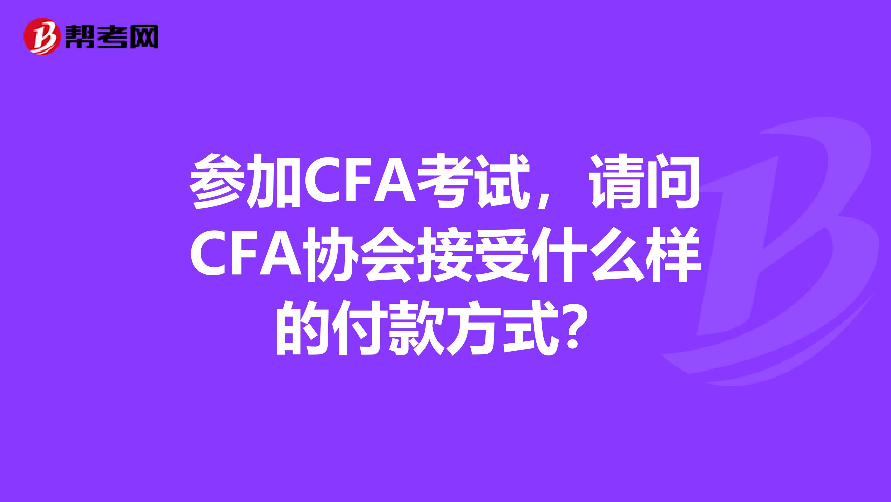 參加CFA考試，請問CFA協(xié)會接受什么樣的付款方式？