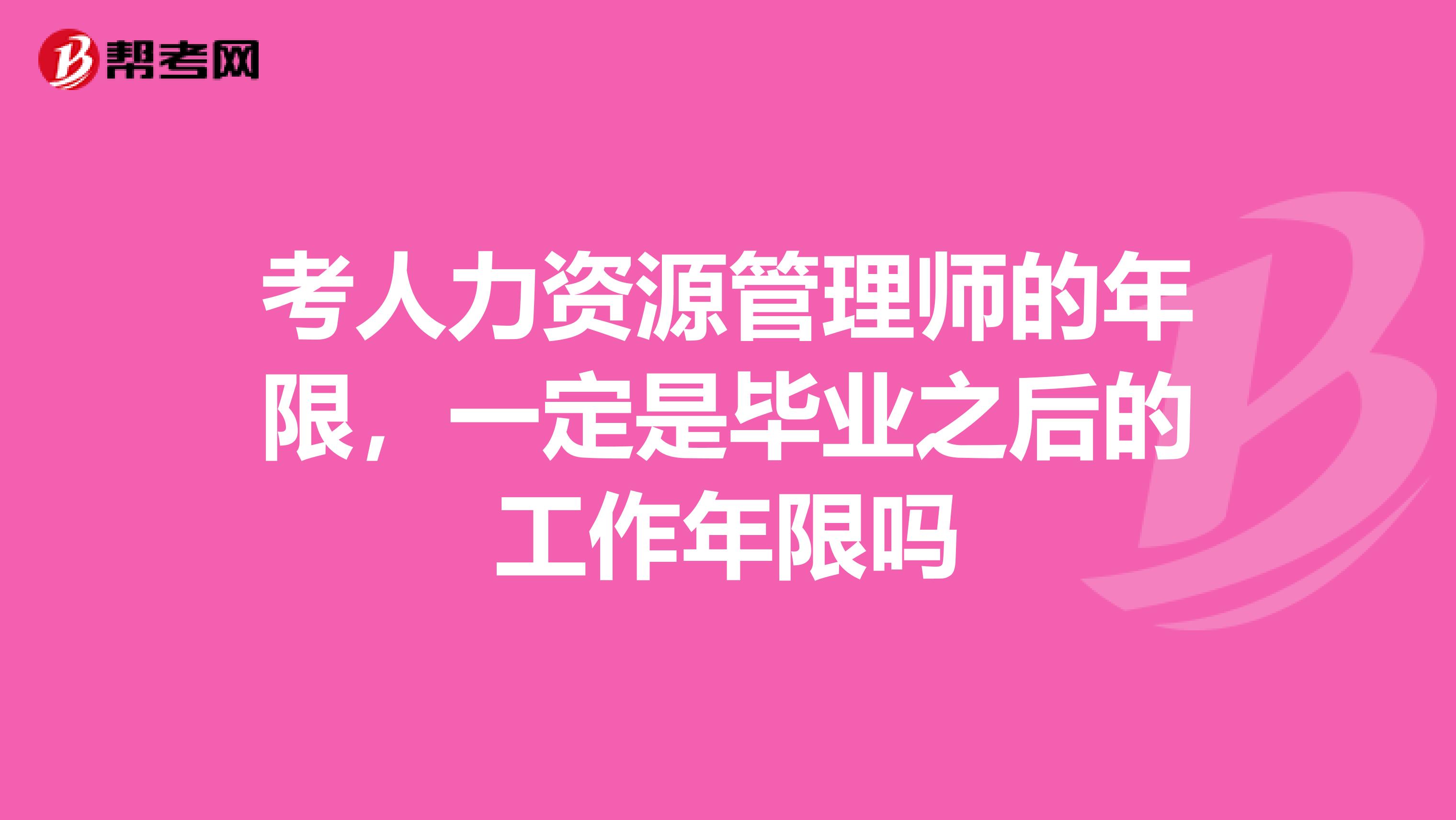 考人力资源管理师的年限，一定是毕业之后的工作年限吗