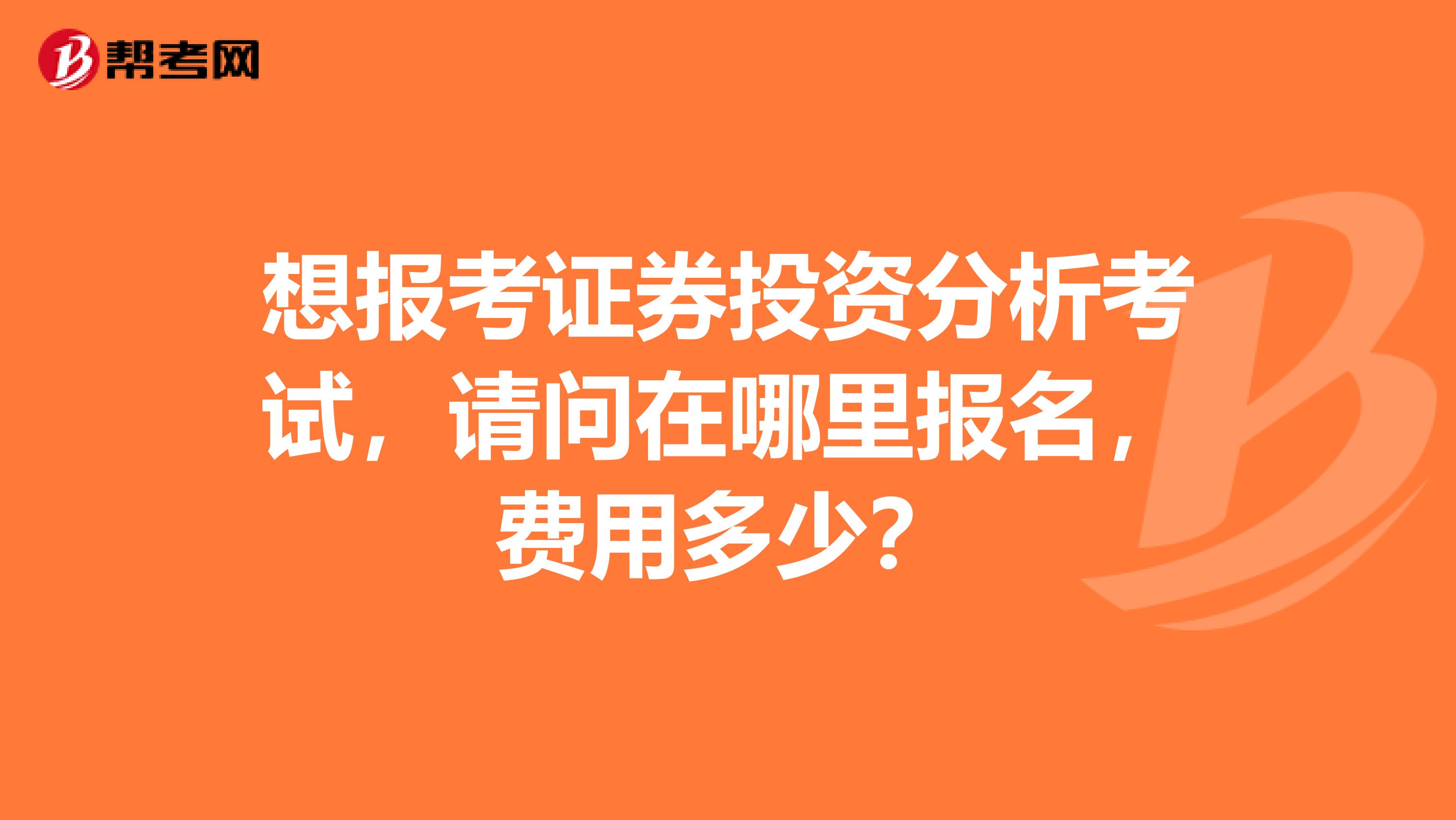 想报考证券投资分析考试，请问在哪里报名，费用多少？