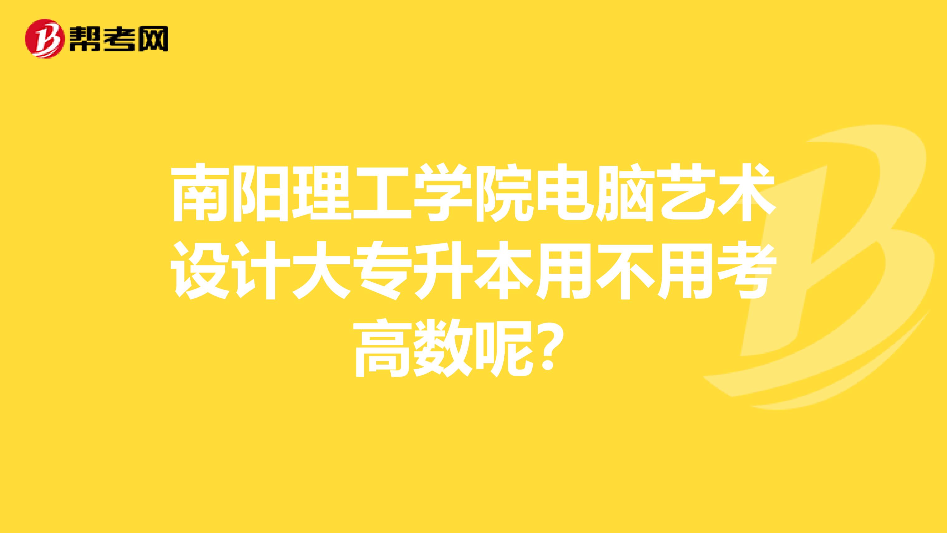 南阳理工学院电脑艺术设计大专升本用不用考高数呢?