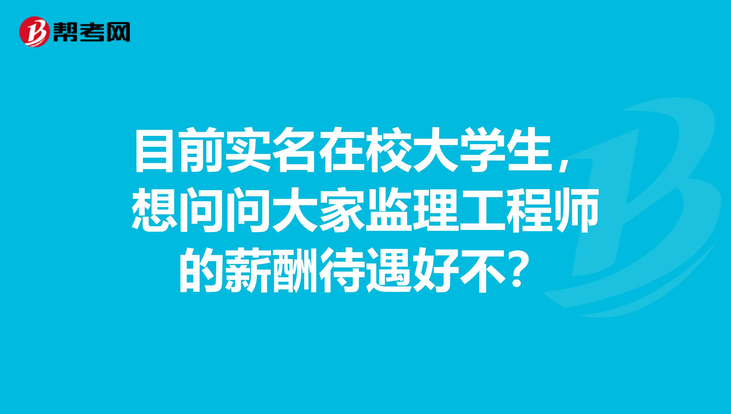 目前实名在校大学生,想问问大家监理工程师的薪酬待遇好不?