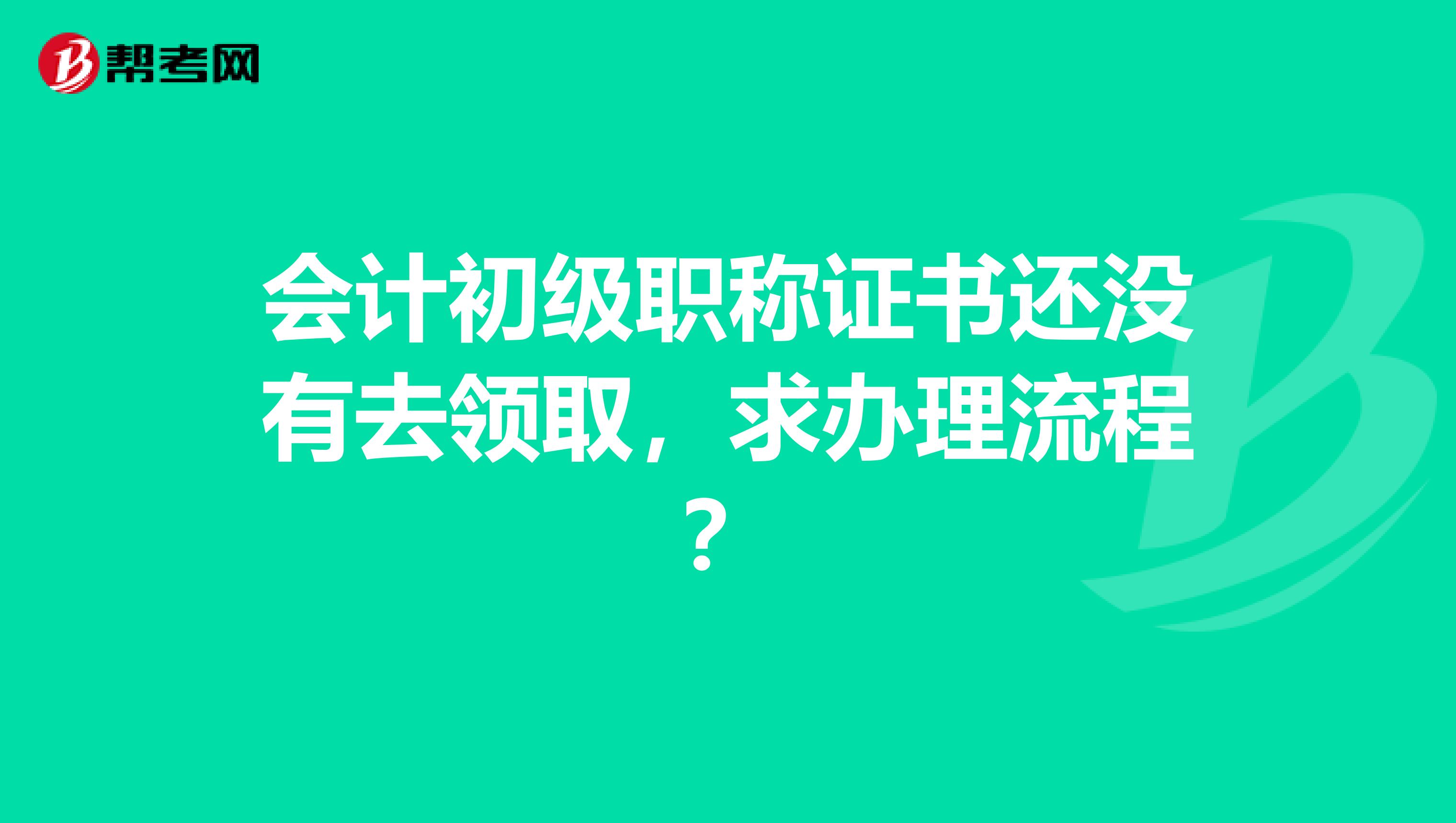 会计初级职称证书还没有去领取，求办理流程？