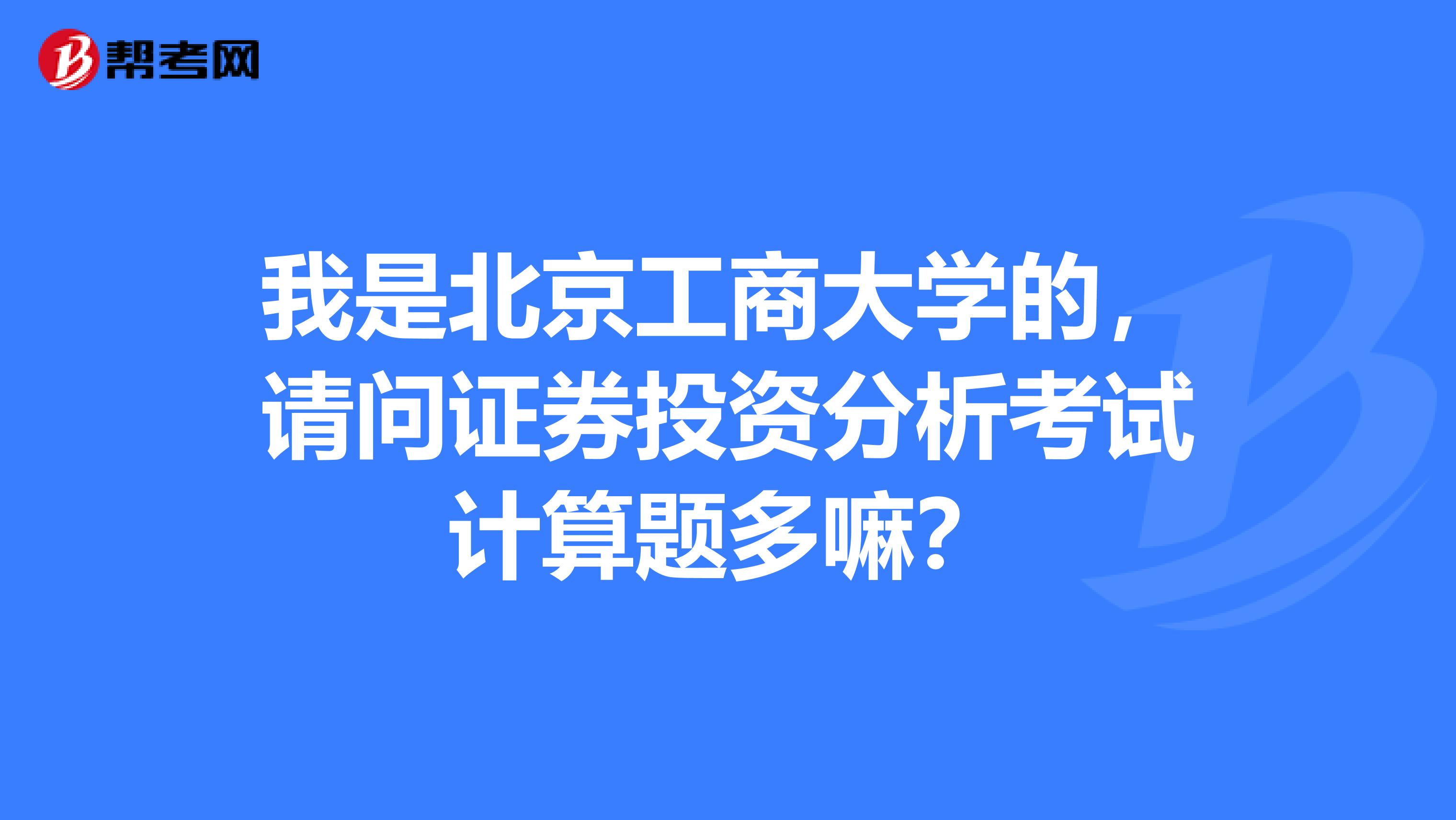 我是北京工商大学的，请问证券投资分析考试计算题多嘛？