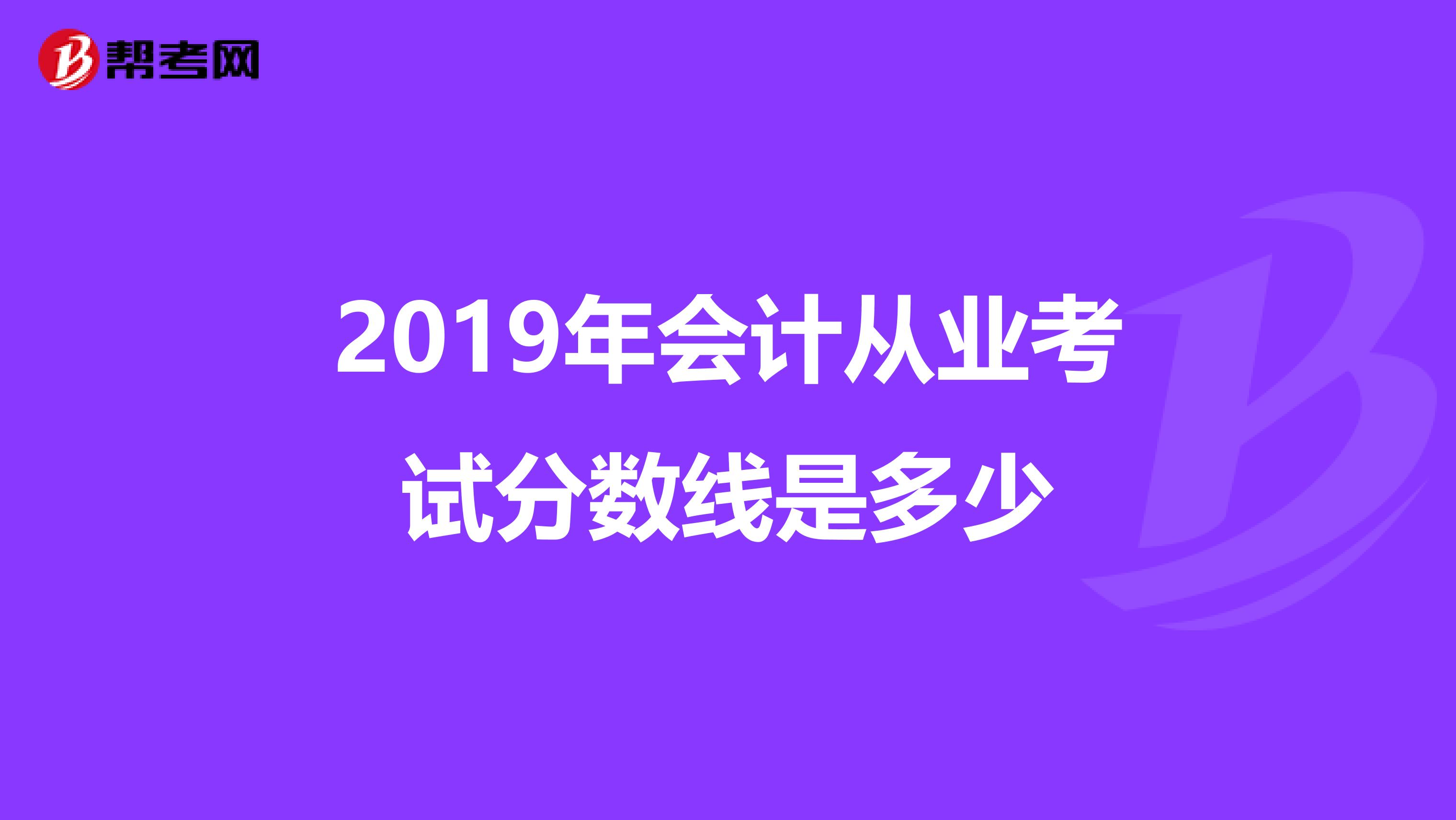 2019年会计从业考试分数线是多少
