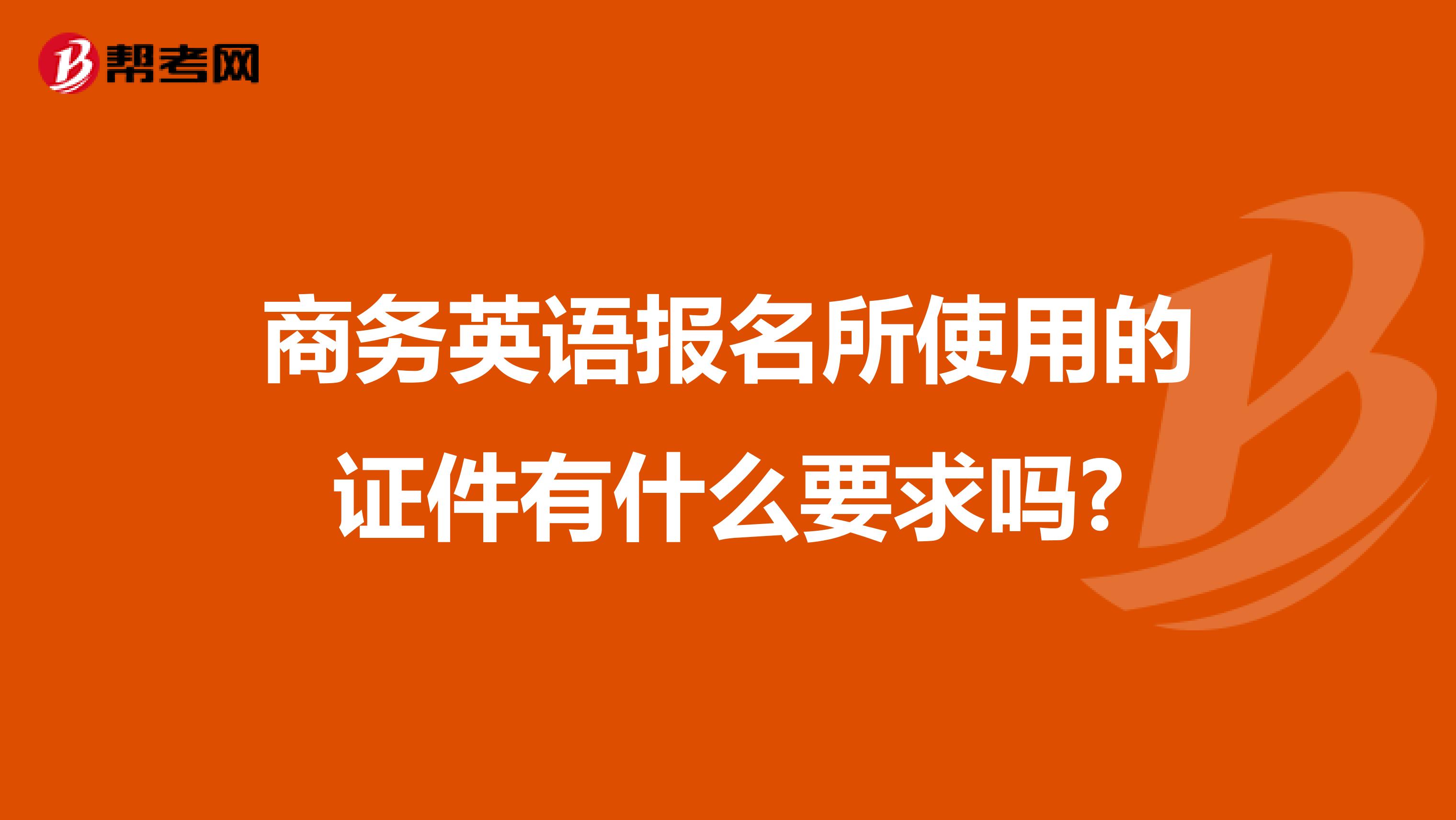 商務英語報名所使用的證件有什么要求嗎?