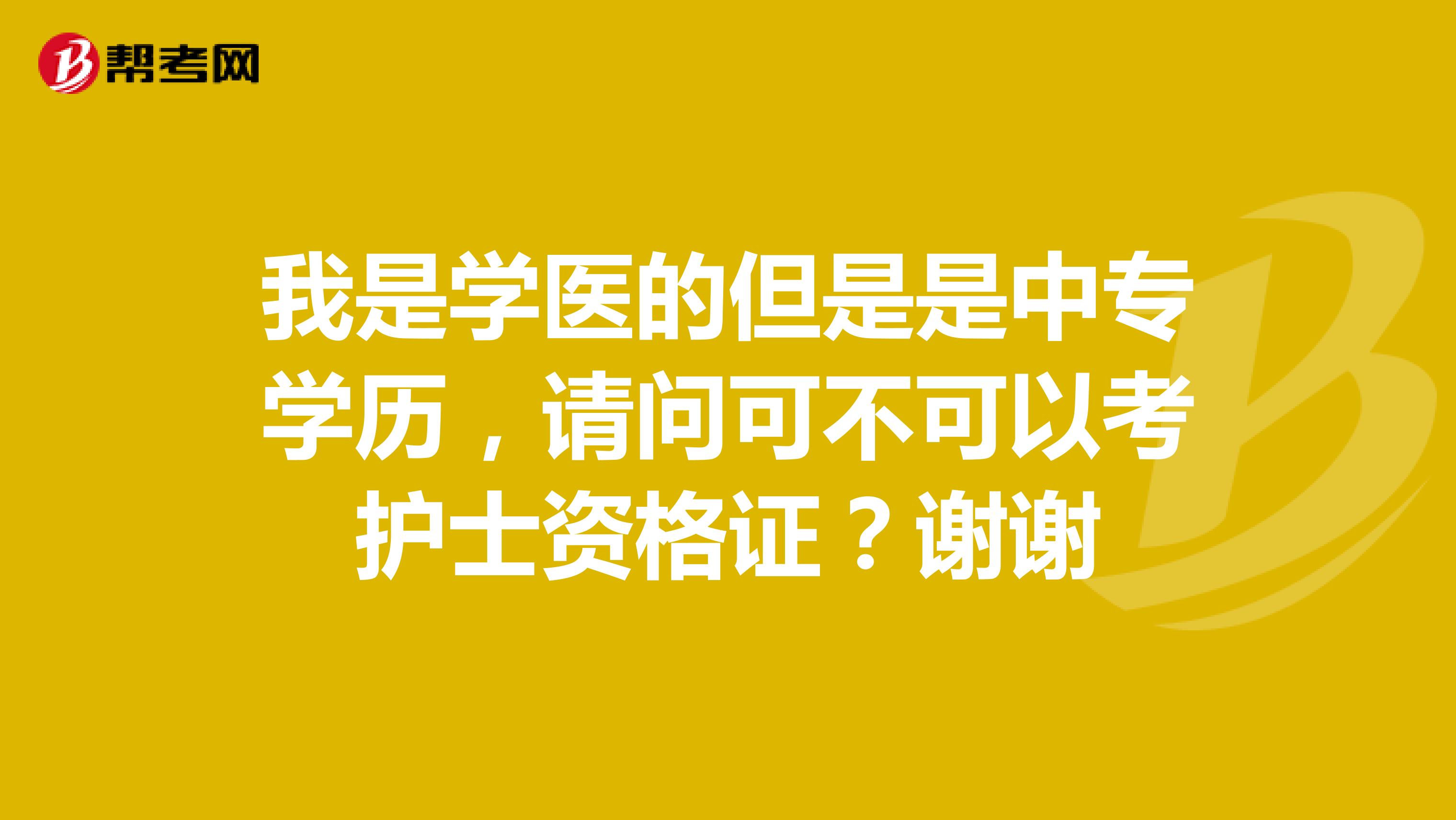 我是学医的但是是中专学历,请问可不可以考护士资格证?谢谢